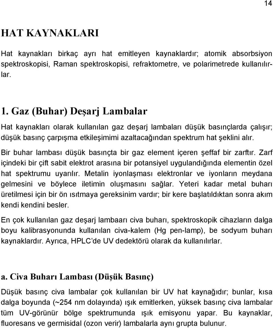 Bir buhar lambası düşük basınçta bir gaz element içeren şeffaf bir zarftır. Zarf içindeki bir çift sabit elektrot arasına bir potansiyel uygulandığında elementin özel hat spektrumu uyarılır.