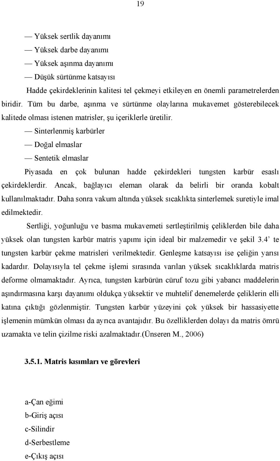 Sinterlenmiş karbürler Doğal elmaslar Sentetik elmaslar Piyasada en çok bulunan hadde çekirdekleri tungsten karbür esaslı çekirdeklerdir.