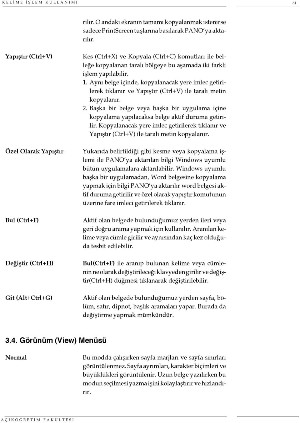 yapılabilir. 1. Aynı belge içinde, kopyalanacak yere imlec getirilerek tıklanır ve Yapıştır (Ctrl+V) ile taralı metin kopyalanır. 2.