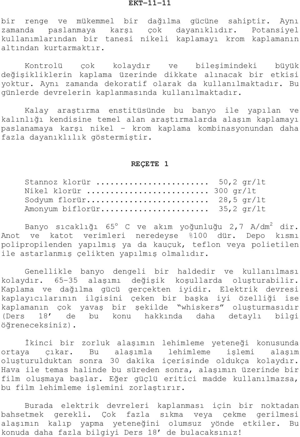 Kontrolü çok kolaydır ve bileşimindeki büyük değişikliklerin kaplama üzerinde dikkate alınacak bir etkisi yoktur. Aynı zamanda dekoratif olarak da kullanılmaktadır.