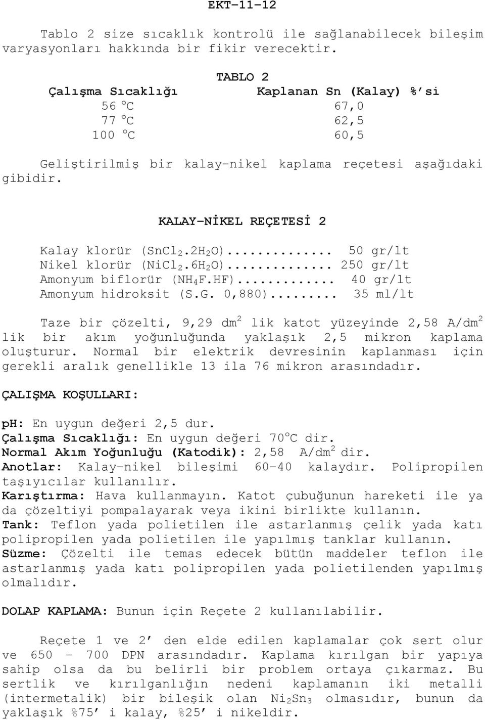 2H 2 O)... 50 gr/lt Nikel klorür (NiCl 2.6H 2 O)... 250 gr/lt Amonyum biflorür (NH 4 F.HF)... 40 gr/lt Amonyum hidroksit (S.G. 0,880).