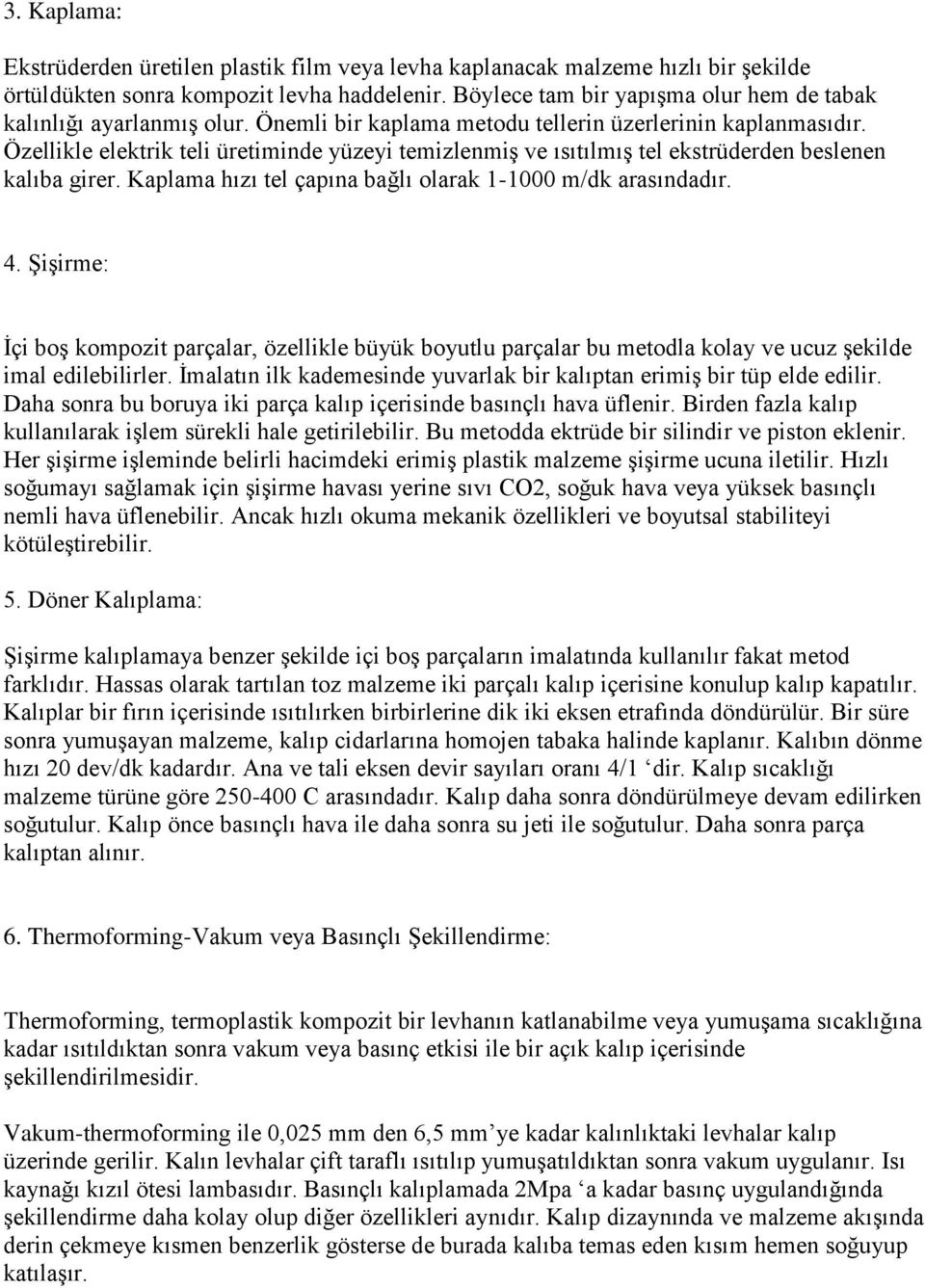 Özellikle elektrik teli üretiminde yüzeyi temizlenmiş ve ısıtılmış tel ekstrüderden beslenen kalıba girer. Kaplama hızı tel çapına bağlı olarak 1-1000 m/dk arasındadır. 4.