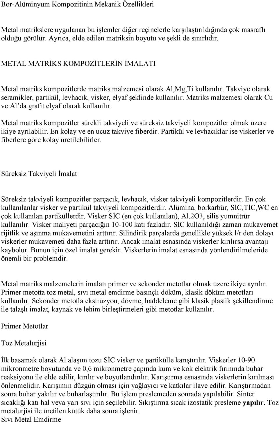 Takviye olarak seramikler, partikül, levhacık, visker, elyaf şeklinde kullanılır. Matriks malzemesi olarak Cu ve Al da grafit elyaf olarak kullanılır.