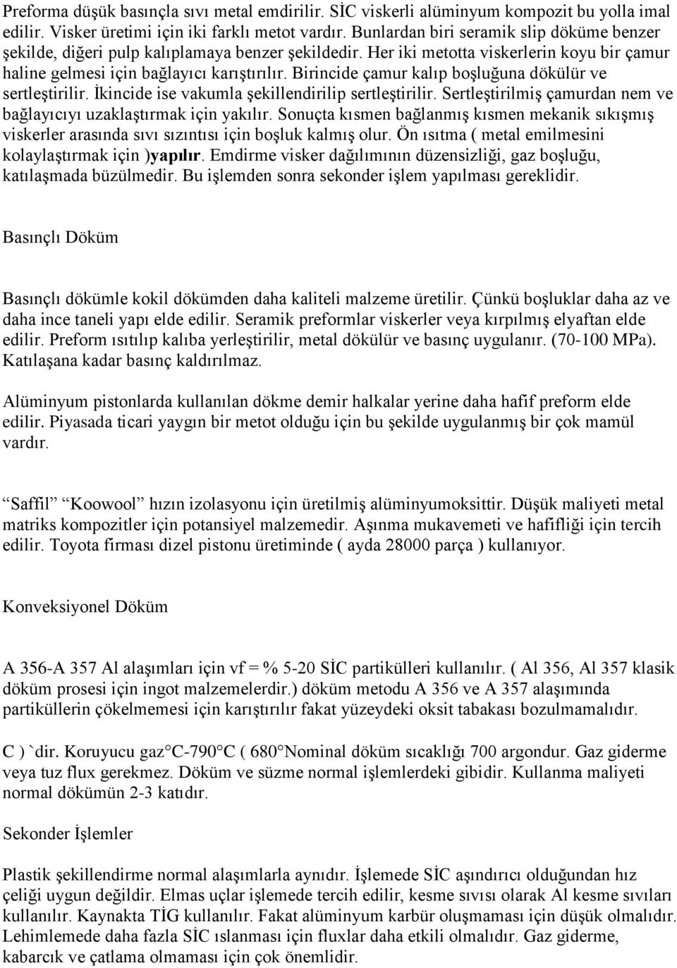 Birincide çamur kalıp boşluğuna dökülür ve sertleştirilir. İkincide ise vakumla şekillendirilip sertleştirilir. Sertleştirilmiş çamurdan nem ve bağlayıcıyı uzaklaştırmak için yakılır.