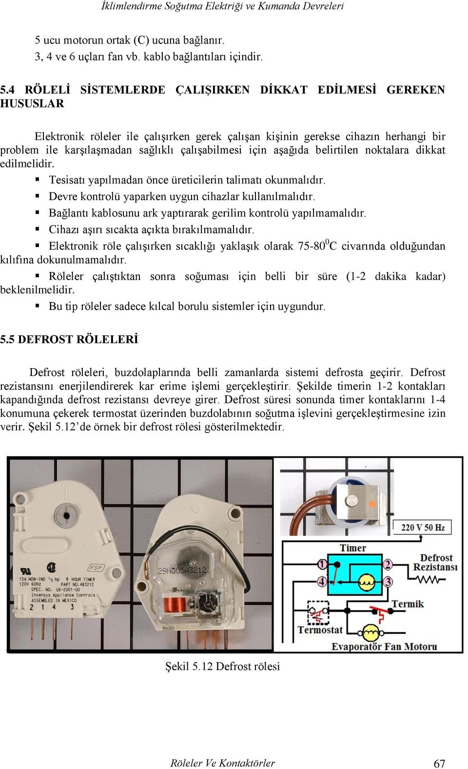 için aşağıda belirtilen noktalara dikkat edilmelidir. Tesisatı yapılmadan önce üreticilerin talimatı okunmalıdır. Devre kontrolü yaparken uygun cihazlar kullanılmalıdır.