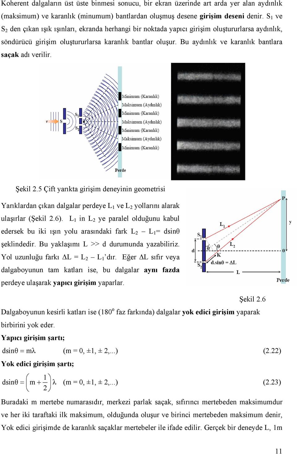 Bu aydınlık ve karanlık bantlara saçak adı verilir. Şekil.5 Çift yarıkta girişim deneyinin geometrisi Yarıklardan çıkan dalgalar perdeye L 1 ve L yollarını alarak ulaşırlar (Şekil.6).