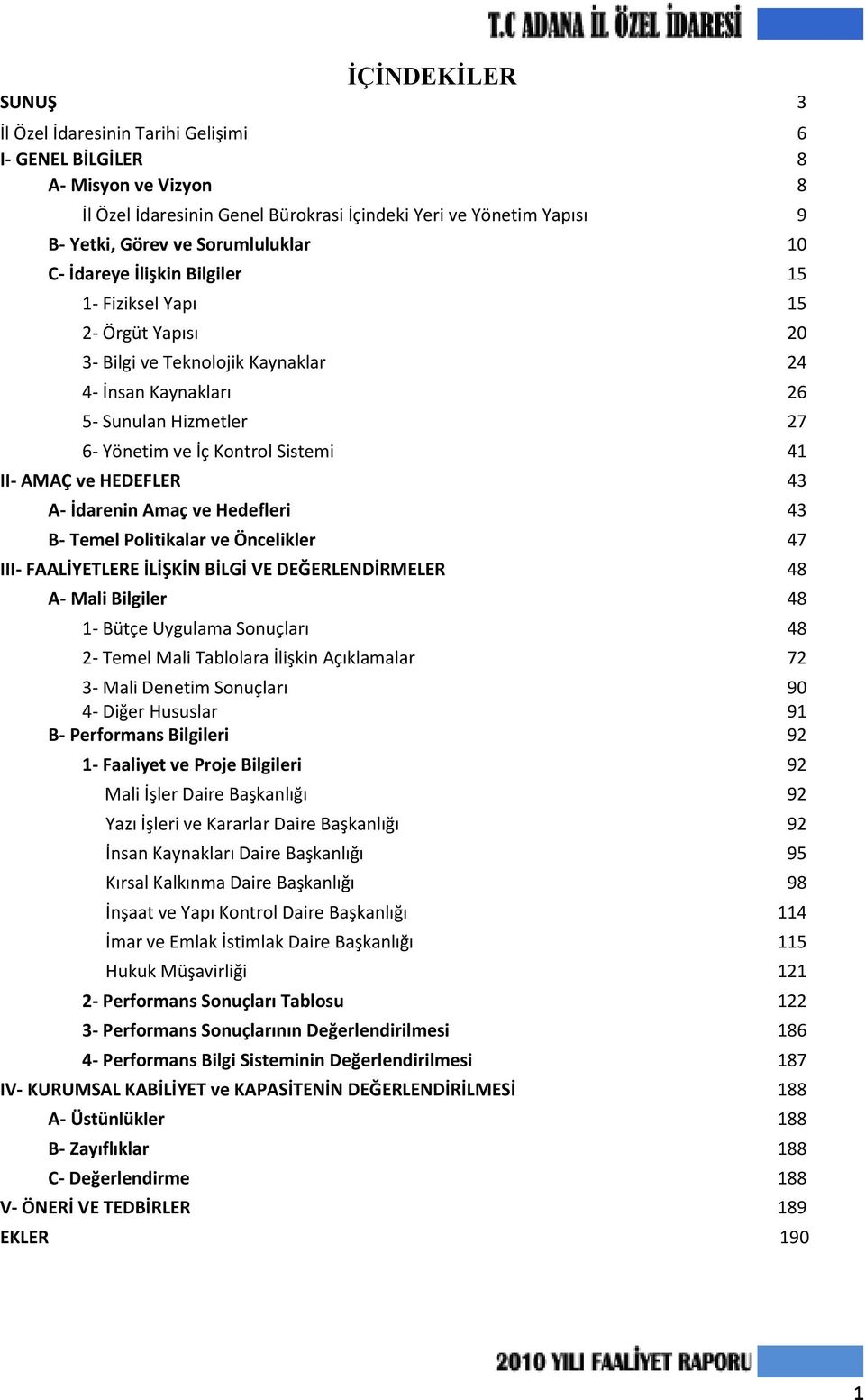 Sistemi 41 II- AMAÇ ve HEDEFLER 43 A- İdarenin Amaç ve Hedefleri 43 B- Temel Politikalar ve Öncelikler 47 III- FAALİYETLERE İLİŞKİN BİLGİ VE DEĞERLENDİRMELER 48 A- Mali Bilgiler 48 1- Bütçe Uygulama