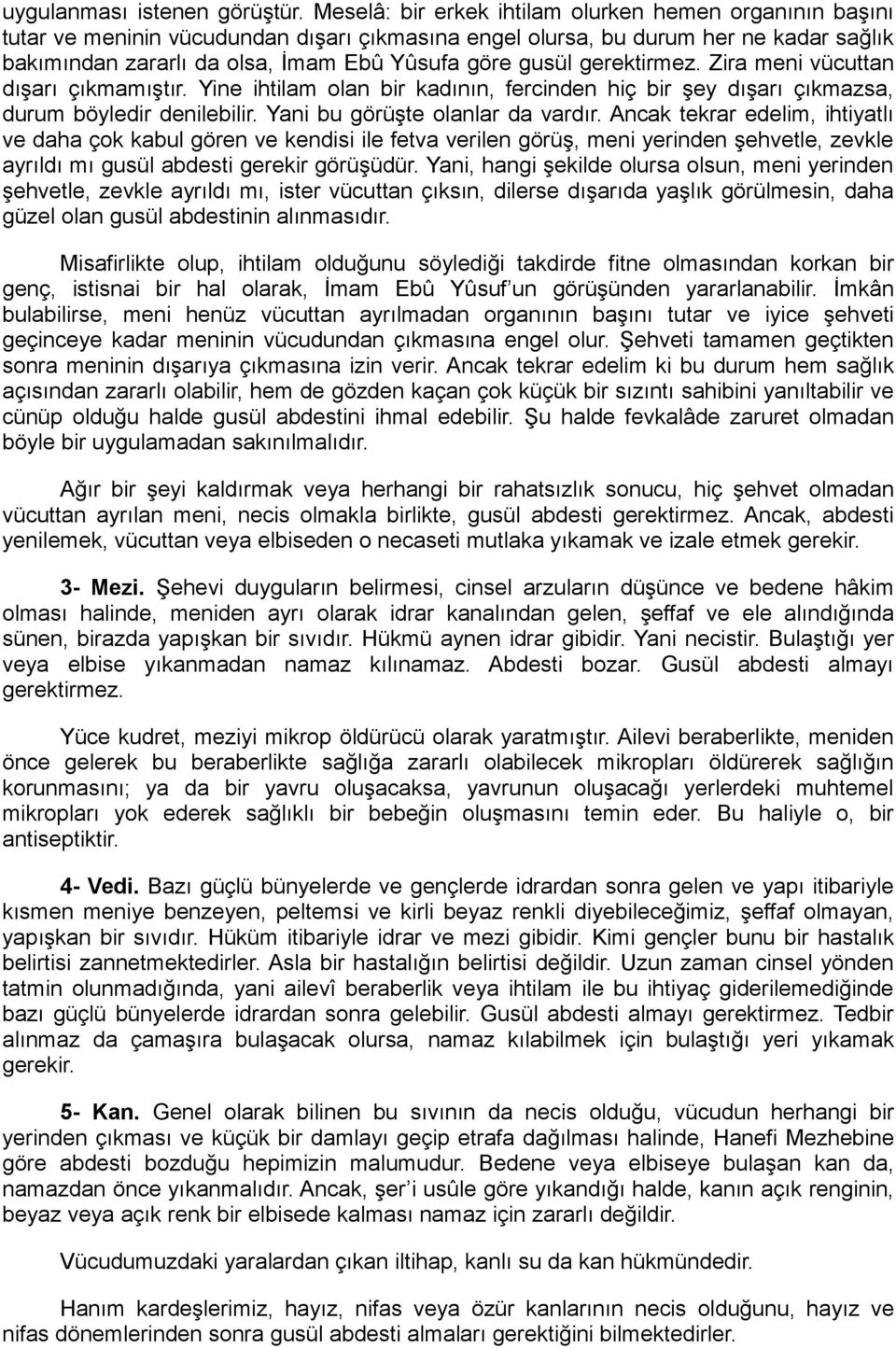 gerektirmez. Zira meni vücuttan dışarı çıkmamıştır. Yine ihtilam olan bir kadının, fercinden hiç bir şey dışarı çıkmazsa, durum böyledir denilebilir. Yani bu görüşte olanlar da vardır.