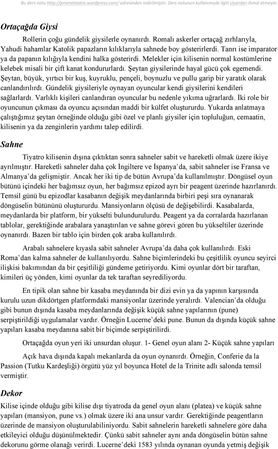 Şeytan giysilerinde hayal gücü çok egemendi. Şeytan, büyük, yırtıcı bir kuş, kuyruklu, pençeli, boynuzlu ve pullu garip bir yaratık olarak canlandırılırdı.