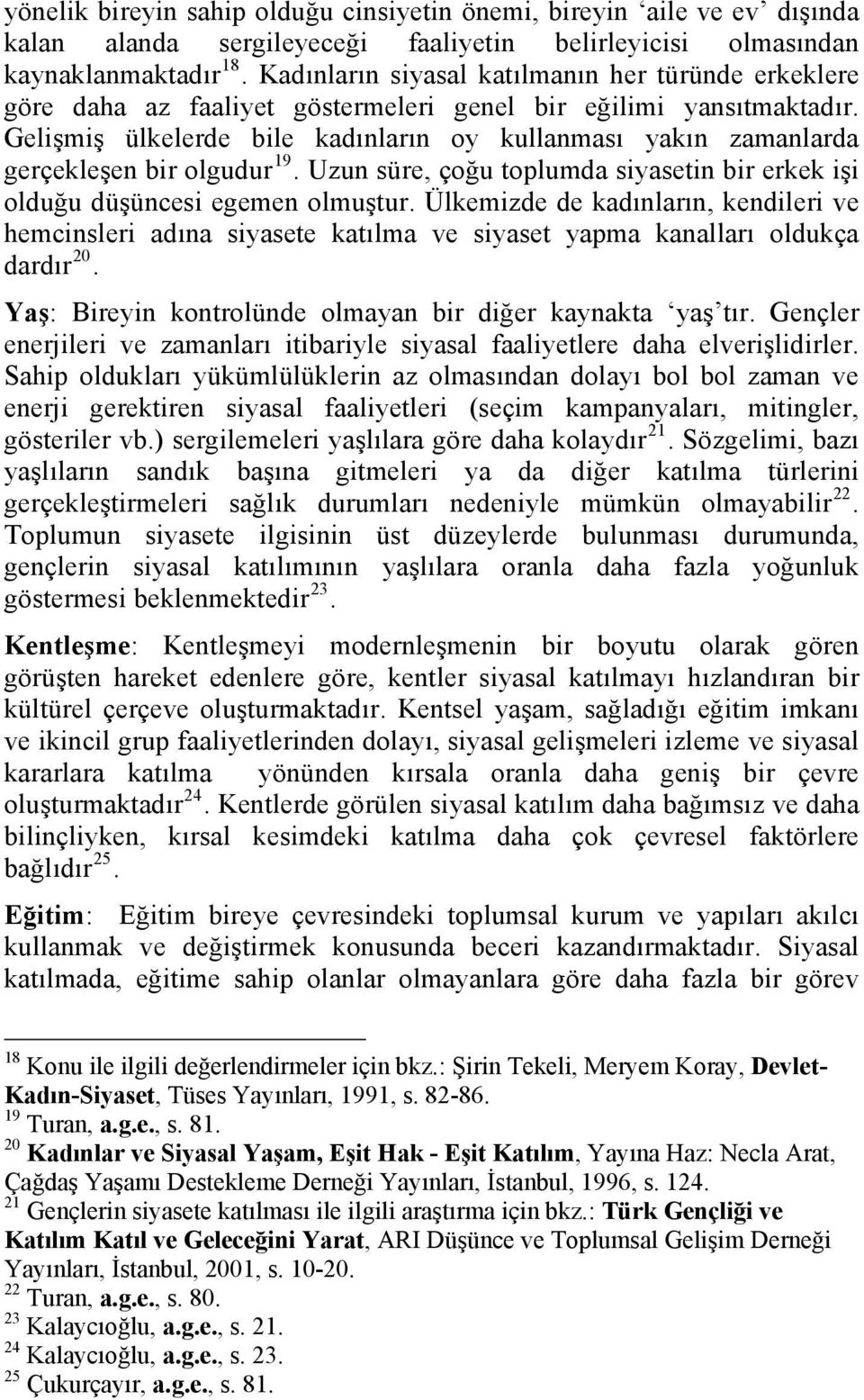 Gelişmiş ülkelerde bile kadınların oy kullanması yakın zamanlarda gerçekleşen bir olgudur 19. Uzun süre, çoğu oplumda siyasein bir erkek işi olduğu düşüncesi egemen olmuşur.