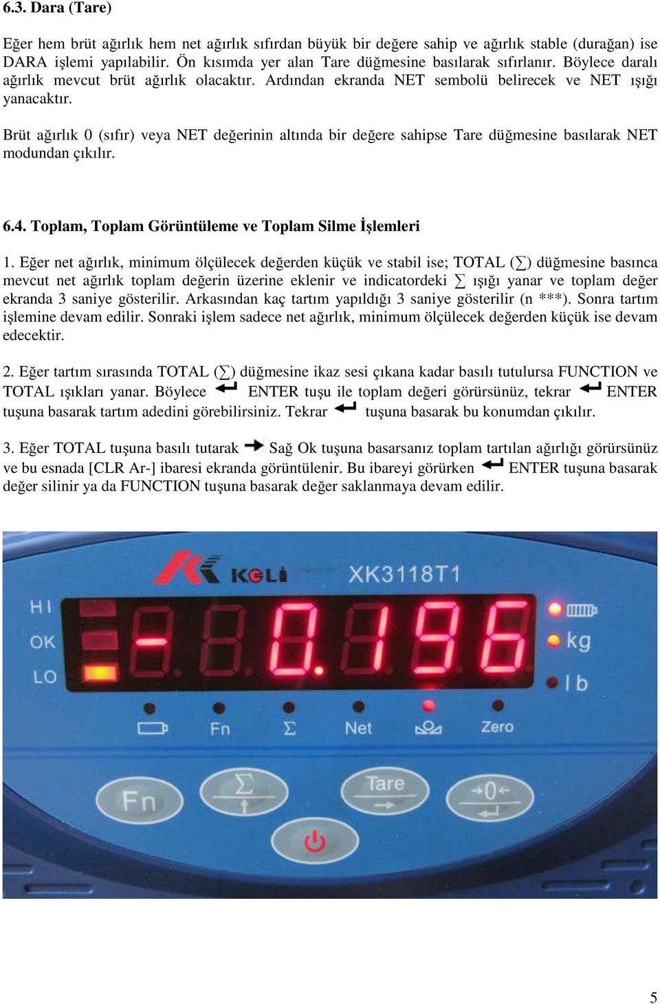 Brüt ağırlık 0 (sıfır) veya NET değerinin altında bir değere sahipse Tare düğmesine basılarak NET modundan çıkılır. 6.4. Toplam, Toplam Görüntüleme ve Toplam Silme İşlemleri 1.