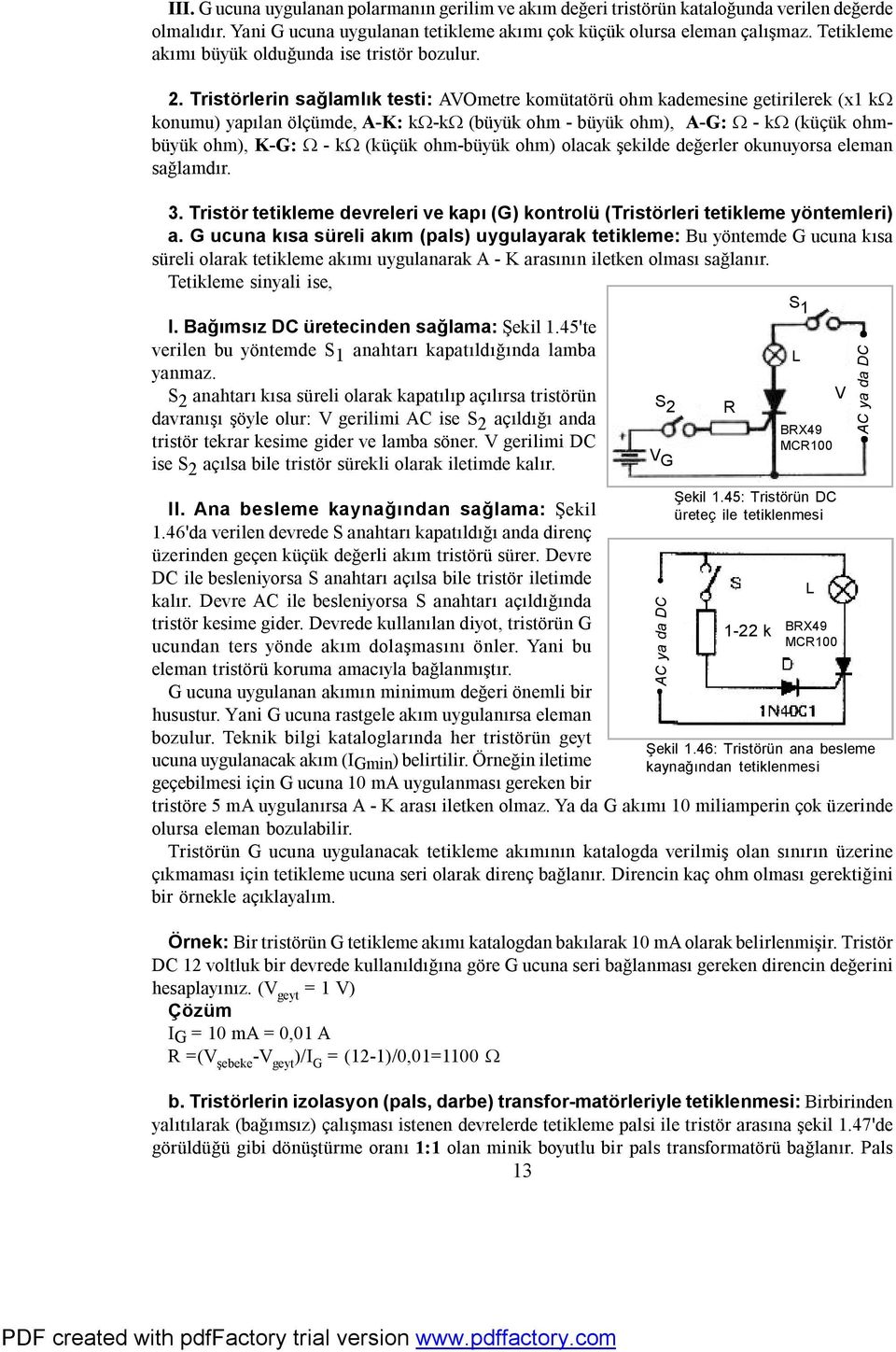 Tristörlerin sağlamlık testi: AVOmetre komütatörü ohm kademesine getirilerek (x1 kω konumu) yapılan ölçümde, A-K: kω-kω (büyük ohm - büyük ohm), A-G: Ω - kω (küçük ohmbüyük ohm), K-G: Ω - kω (küçük