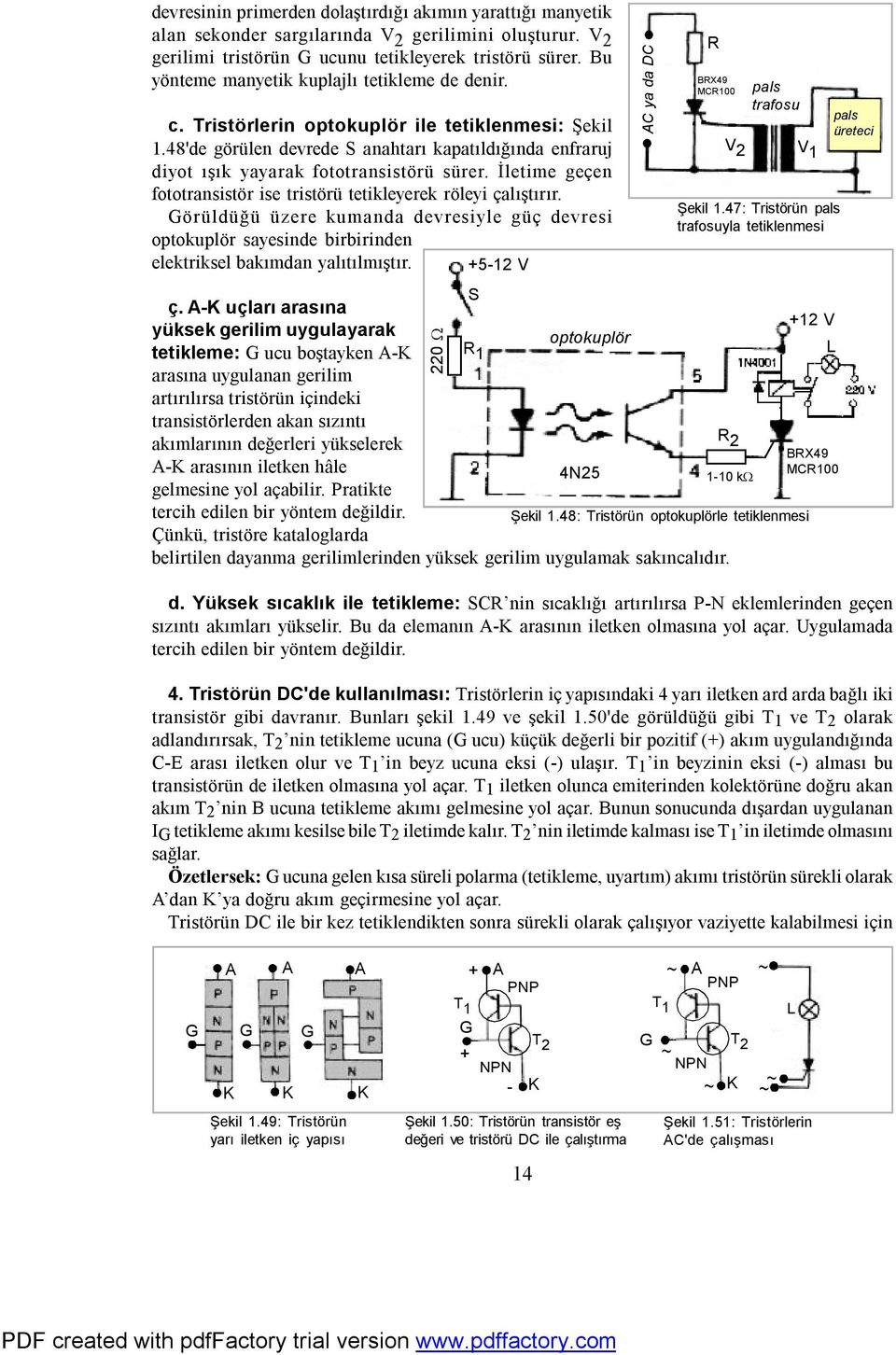 İletime geçen fototransistör ise tristörü tetikleyerek röleyi çalıştırır. Görüldüğü üzere kumanda devresiyle güç devresi optokuplör sayesinde birbirinden elektriksel bakımdan yalıtılmıştır. +5-12 V ç.