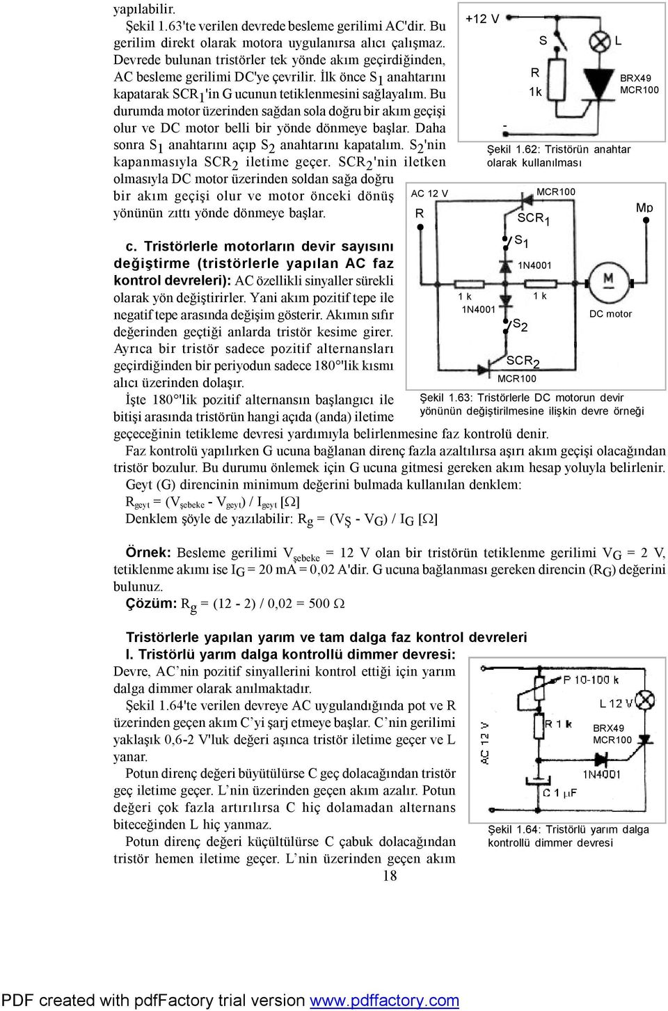 Bu durumda motor üzerinden sağdan sola doğru bir akım geçişi olur ve DC motor belli bir yönde dönmeye başlar. Daha sonra S 1 anahtarını açıp S 2 anahtarını kapatalım.