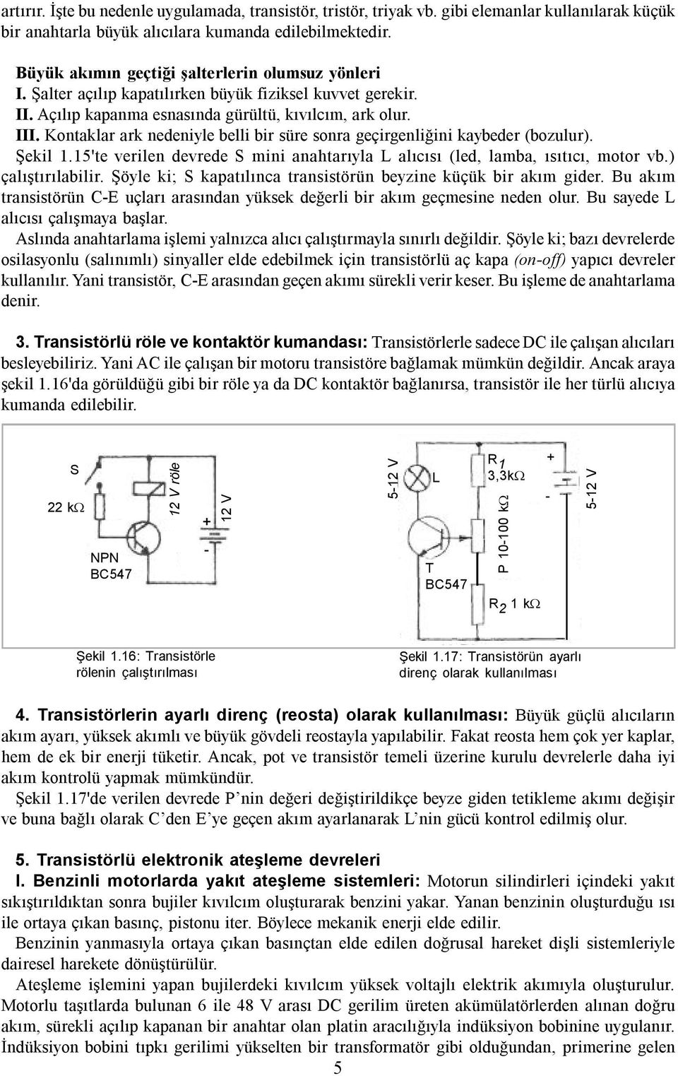 Kontaklar ark nedeniyle belli bir süre sonra geçirgenliğini kaybeder (bozulur). Şekil 1.15'te verilen devrede S mini anahtarıyla L alıcısı (led, lamba, ısıtıcı, motor vb.) çalıştırılabilir.