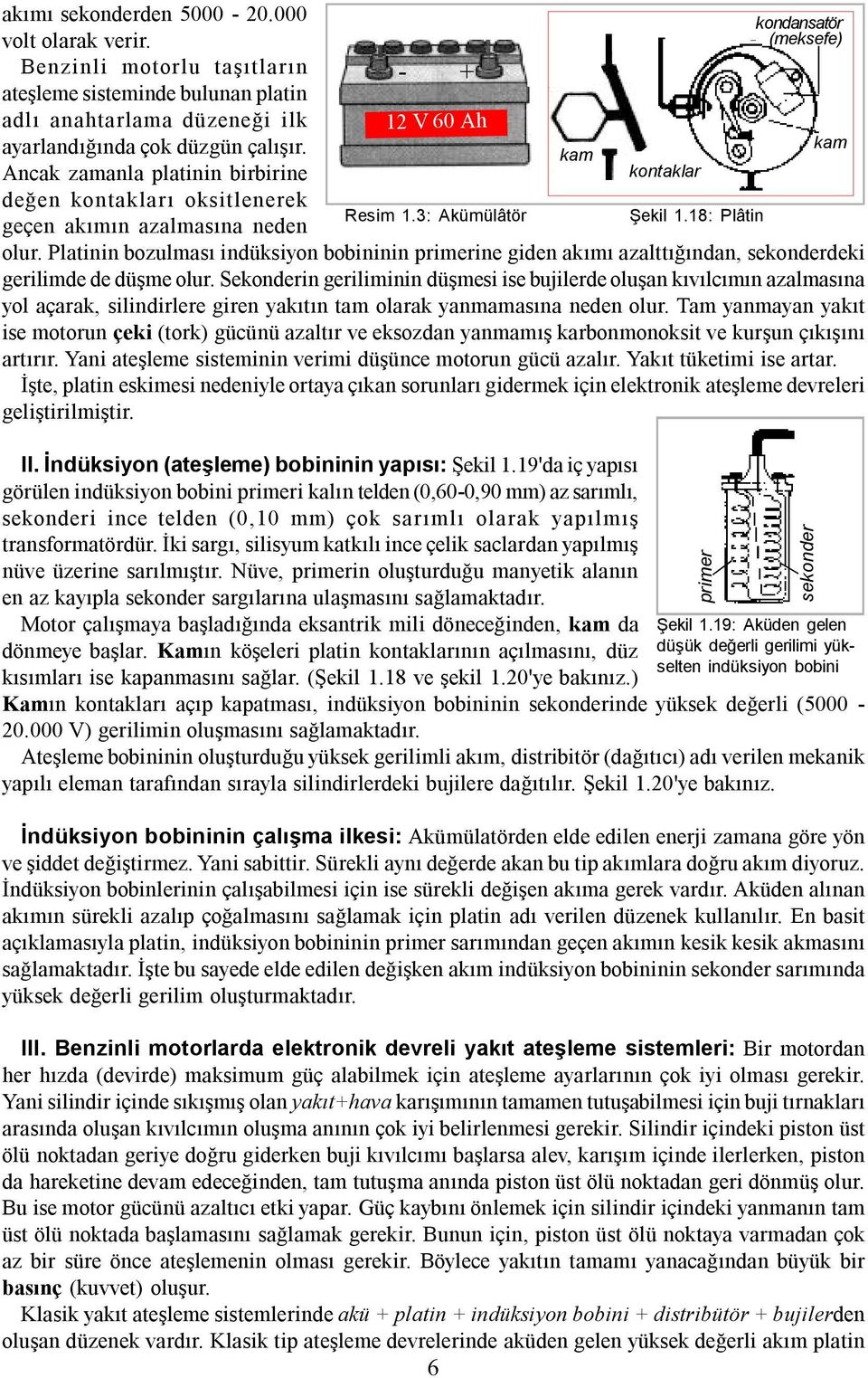 Platinin bozulması indüksiyon bobininin primerine giden akımı azalttığından, sekonderdeki gerilimde de düşme olur.