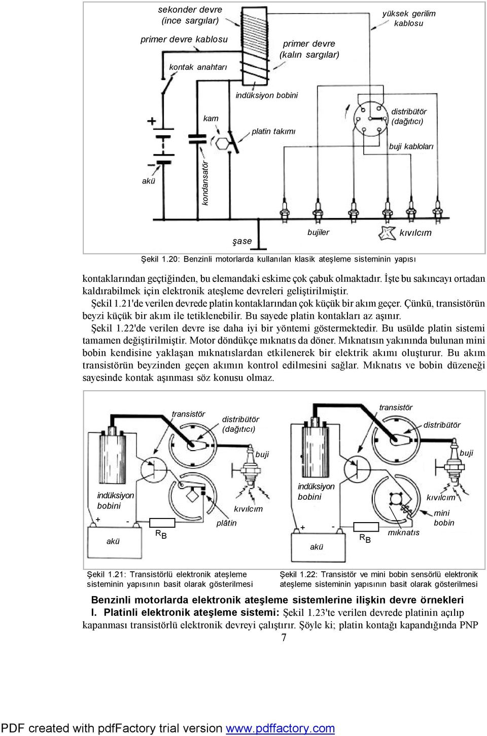 İşte bu sakıncayı ortadan kaldırabilmek için elektronik ateşleme devreleri geliştirilmiştir. Şekil 1.21'de verilen devrede platin kontaklarından çok küçük bir akım geçer.