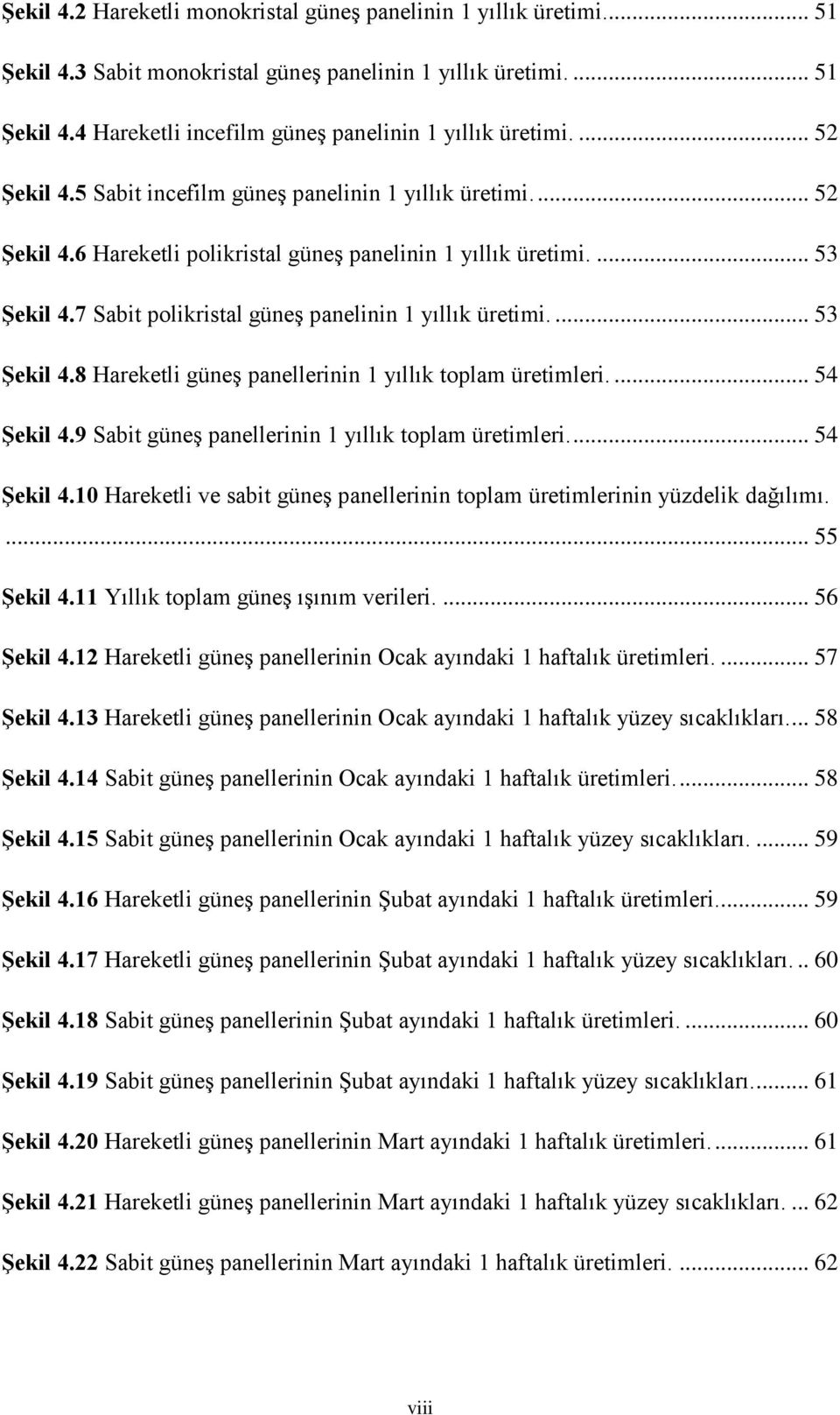 7 Sabit polikristal güneş panelinin 1 yıllık üretimi.... 53 Şekil 4.8 Hareketli güneş panellerinin 1 yıllık toplam üretimleri.... 54 Şekil 4.9 Sabit güneş panellerinin 1 yıllık toplam üretimleri.