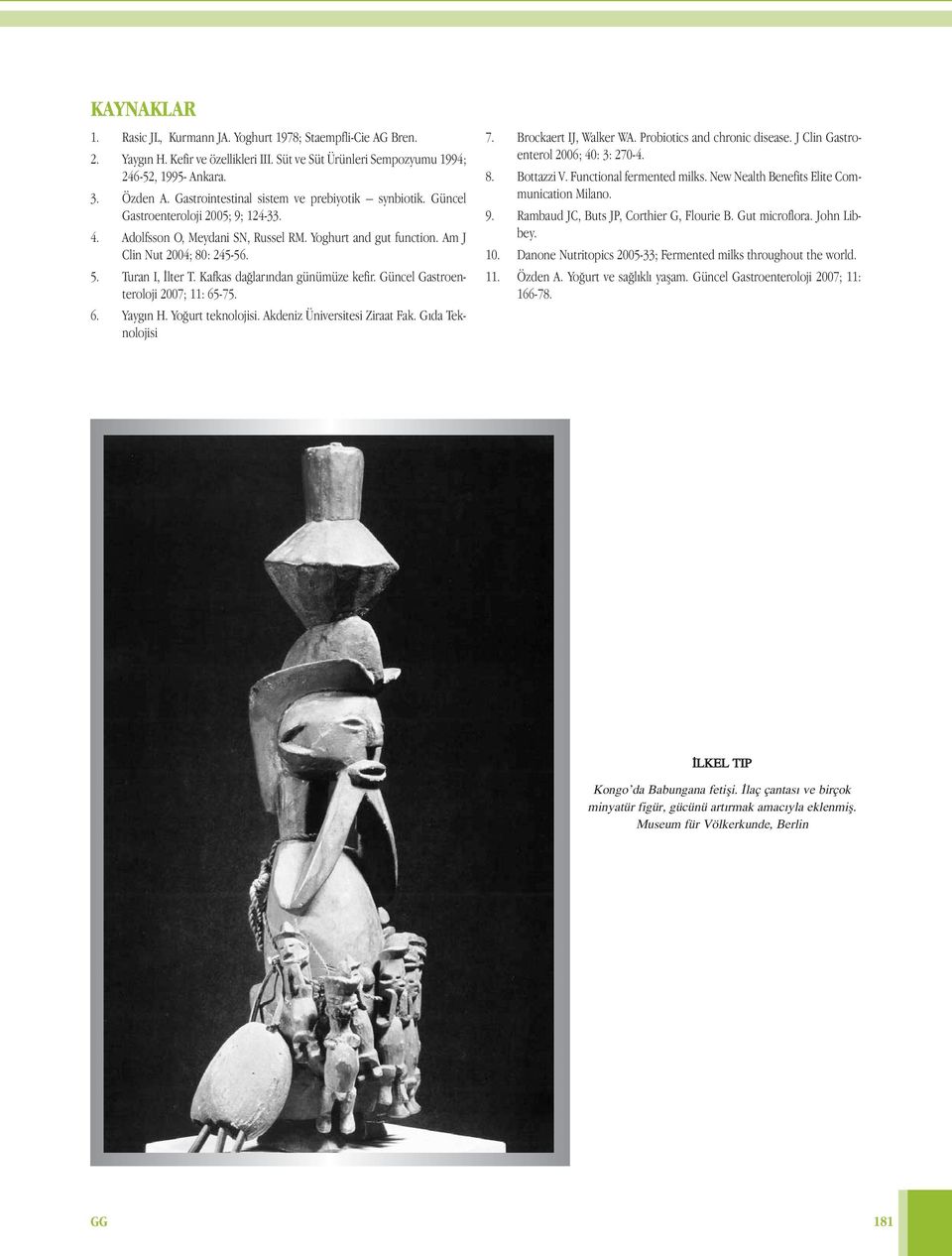 Turan I, İlter T. Kafkas dağlarından günümüze kefir. Güncel Gastroenteroloji 2007; 11: 65-75. 6. Yaygın H. Yoğurt teknolojisi. Akdeniz Üniversitesi Ziraat Fak. Gıda Teknolojisi 7.