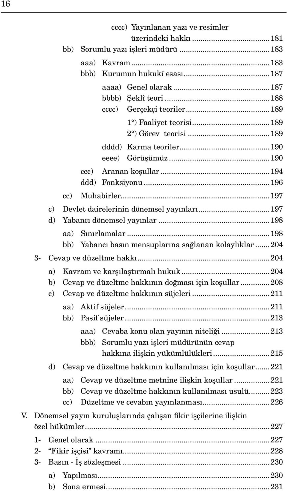 ..197 c) Devlet dairelerinin dönemsel yayınları...197 d) Yabancı dönemsel yayınlar...198 aa) Sınırlamalar...198 bb) Yabancı basın mensuplarına sağlanan kolaylıklar...204 3- Cevap ve düzeltme hakkı.