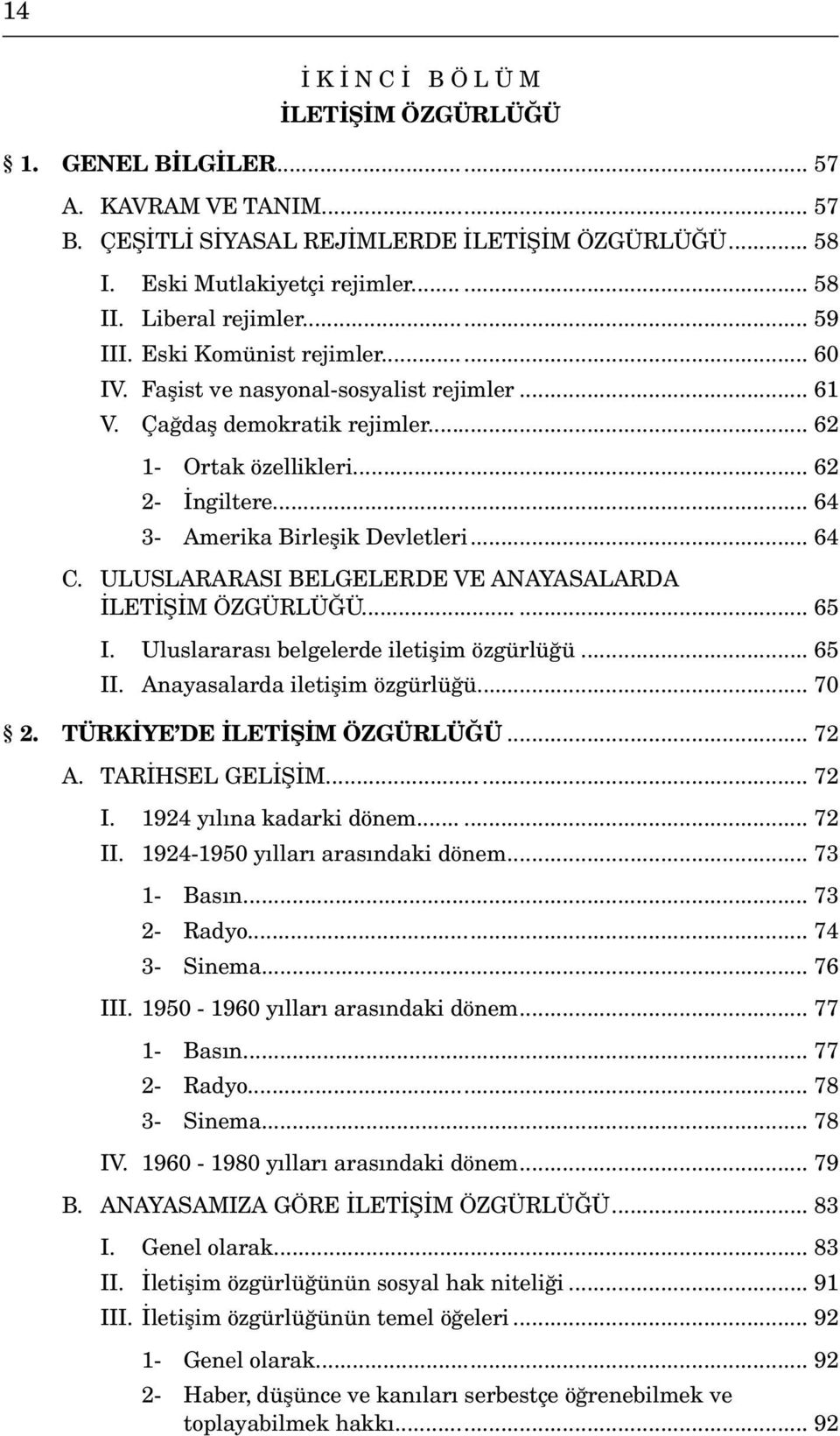 .. 64 3- Amerika Birleşik Devletleri... 64 C. ULUSLARARASI BELGELERDE VE ANAYASALARDA İLETİŞİM ÖZGÜRLÜĞÜ... 65 I. Uluslararası belgelerde iletişim özgürlüğü... 65 II. Anayasalarda iletişim özgürlüğü.