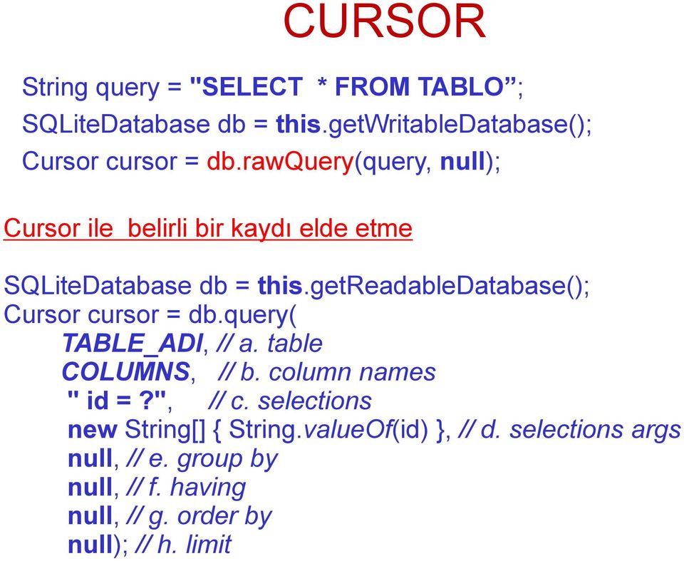 getreadabledatabase(); Cursor cursor = db.query( TABLE_ADI, // a. table COLUMNS, // b. column names " id =?", // c.