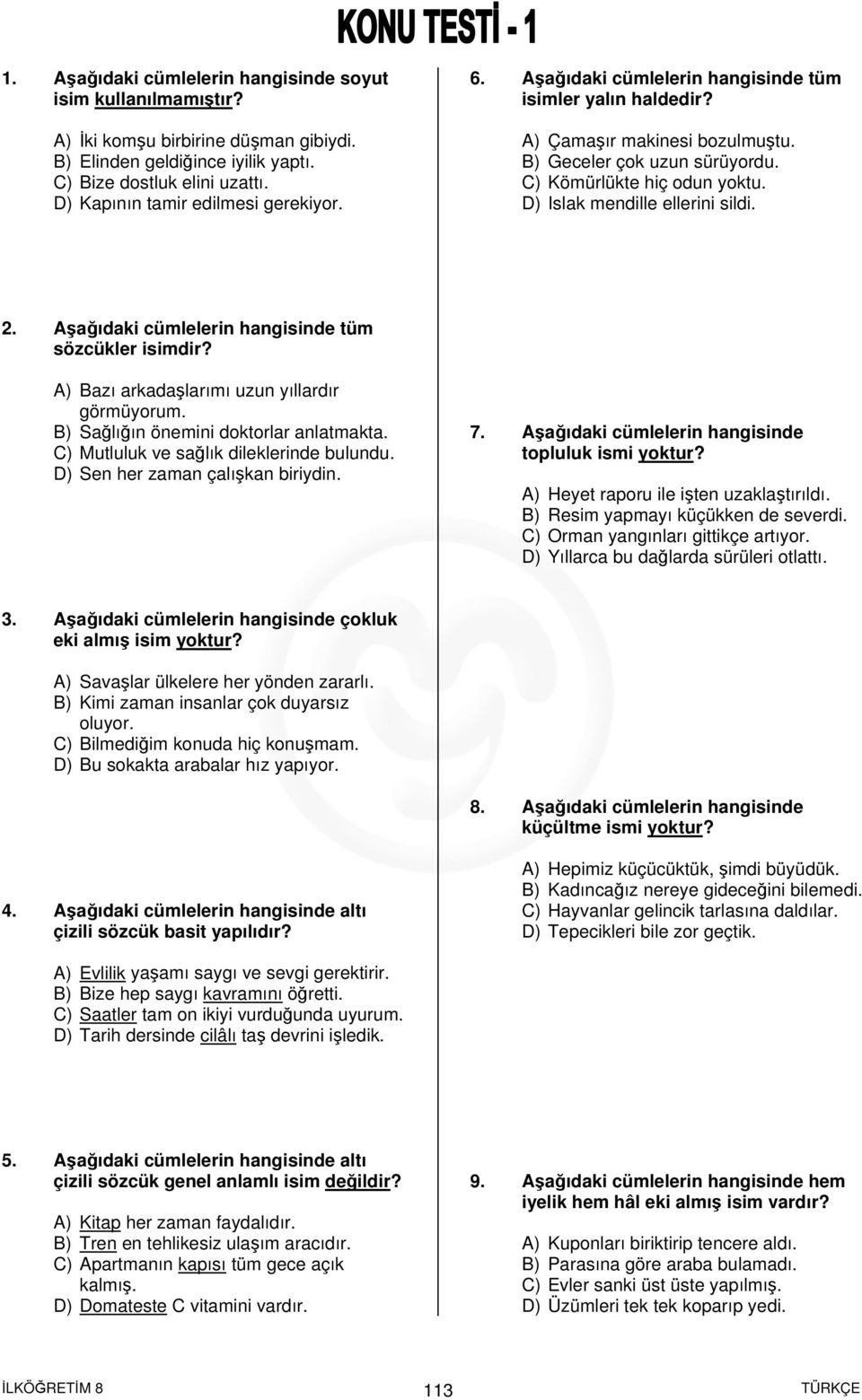 D) Islak mendille ellerini sildi. 2. Aşağıdaki cümlelerin hangisinde tüm sözcükler isimdir? A) Bazı arkadaşlarımı uzun yıllardır görmüyorum. B) Sağlığın önemini doktorlar anlatmakta.