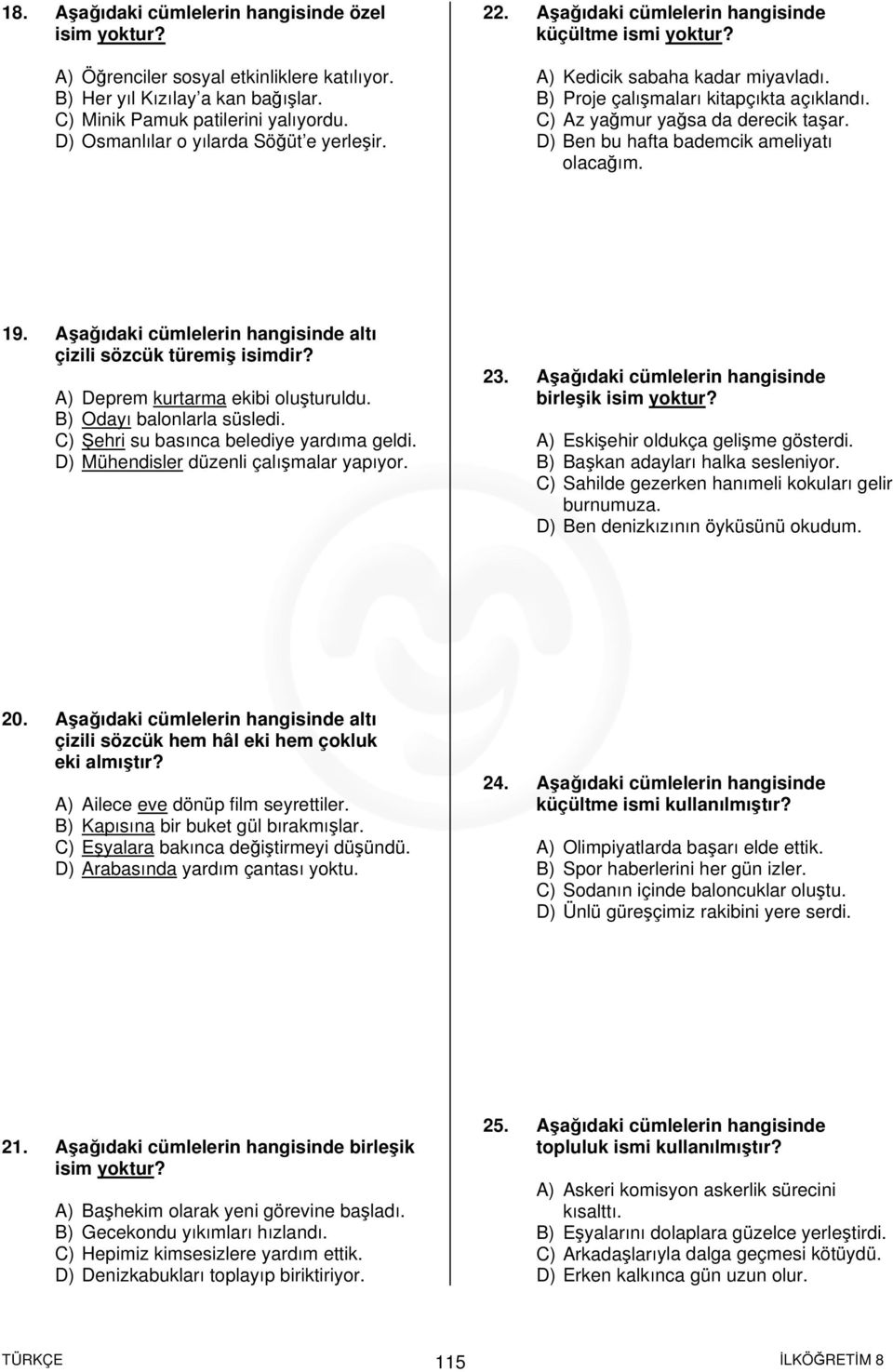 C) Az yağmur yağsa da derecik taşar. D) Ben bu hafta bademcik ameliyatı olacağım. 19. Aşağıdaki cümlelerin hangisinde altı çizili sözcük türemiş isimdir? A) Deprem kurtarma ekibi oluşturuldu.