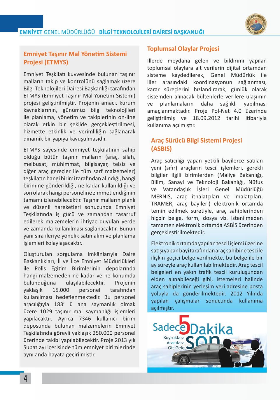 Projenin amacı, kurum kaynaklarının, günümüz bilgi teknolojileri ile planlama, yönetim ve takiplerinin on-line olarak etkin bir şekilde gerçekleştirilmesi, hizmette etkinlik ve verimliliğin