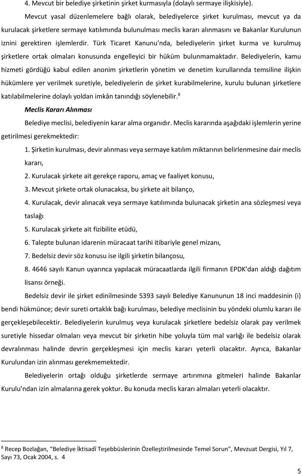 gerektiren işlemlerdir. Türk Ticaret Kanunu nda, belediyelerin şirket kurma ve kurulmuş şirketlere ortak olmaları konusunda engelleyici bir hüküm bulunmamaktadır.