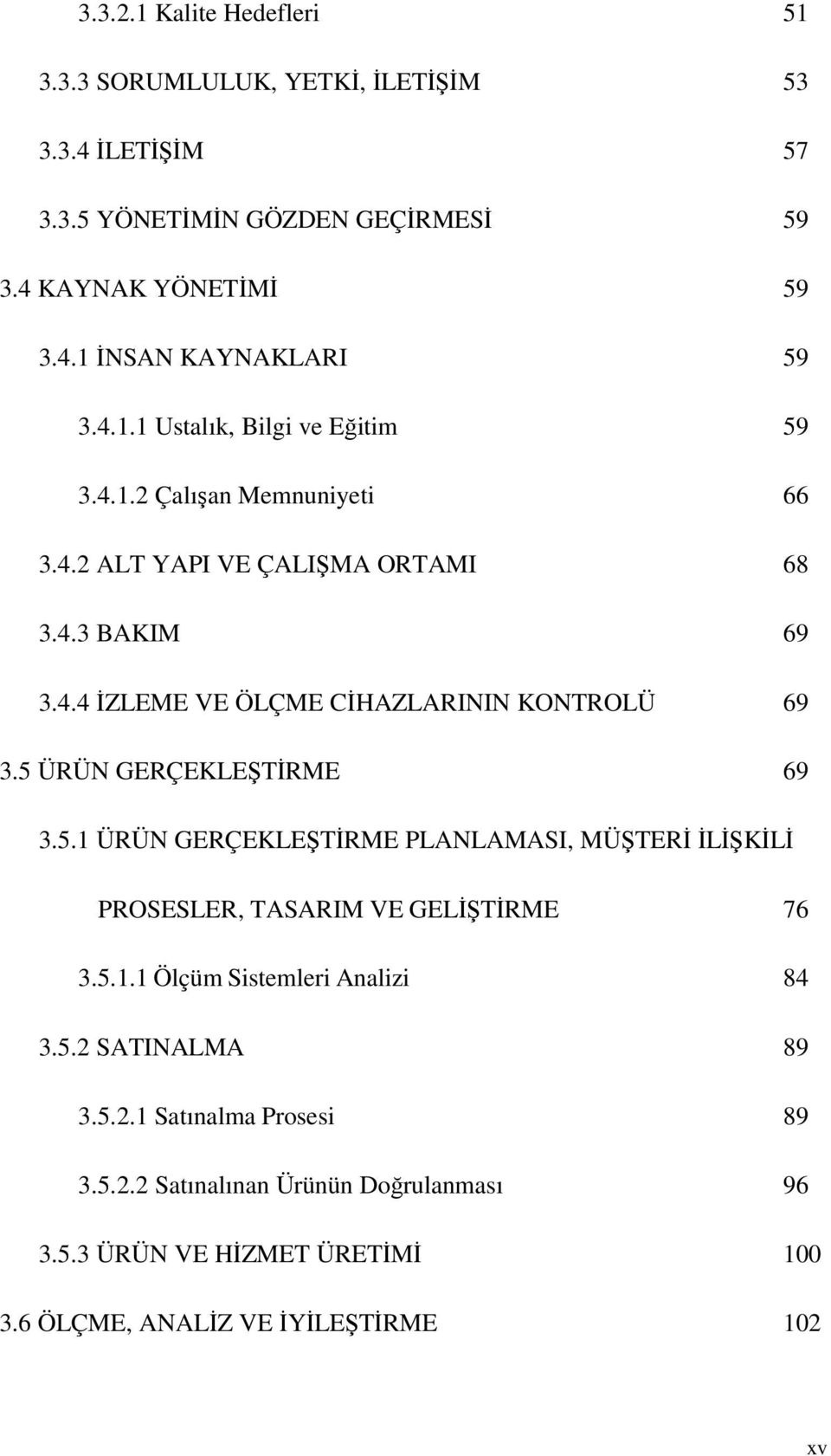 5 ÜRÜN GERÇEKLEŞTİRME 69 3.5.1 ÜRÜN GERÇEKLEŞTİRME PLANLAMASI, MÜŞTERİ İLİŞKİLİ PROSESLER, TASARIM VE GELİŞTİRME 76 3.5.1.1 Ölçüm Sistemleri Analizi 84 3.5.2 SATINALMA 89 3.