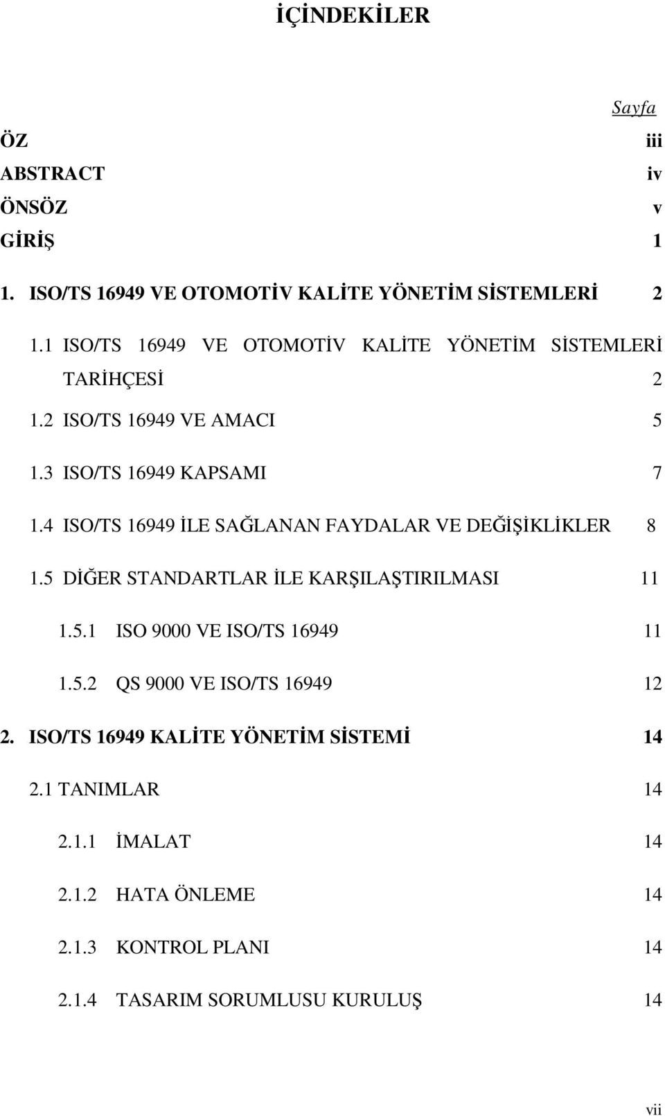 4 ISO/TS 16949 İLE SAĞLANAN FAYDALAR VE DEĞİŞİKLİKLER 8 1.5 DİĞER STANDARTLAR İLE KARŞILAŞTIRILMASI 11 1.5.1 ISO 9000 VE ISO/TS 16949 11 1.