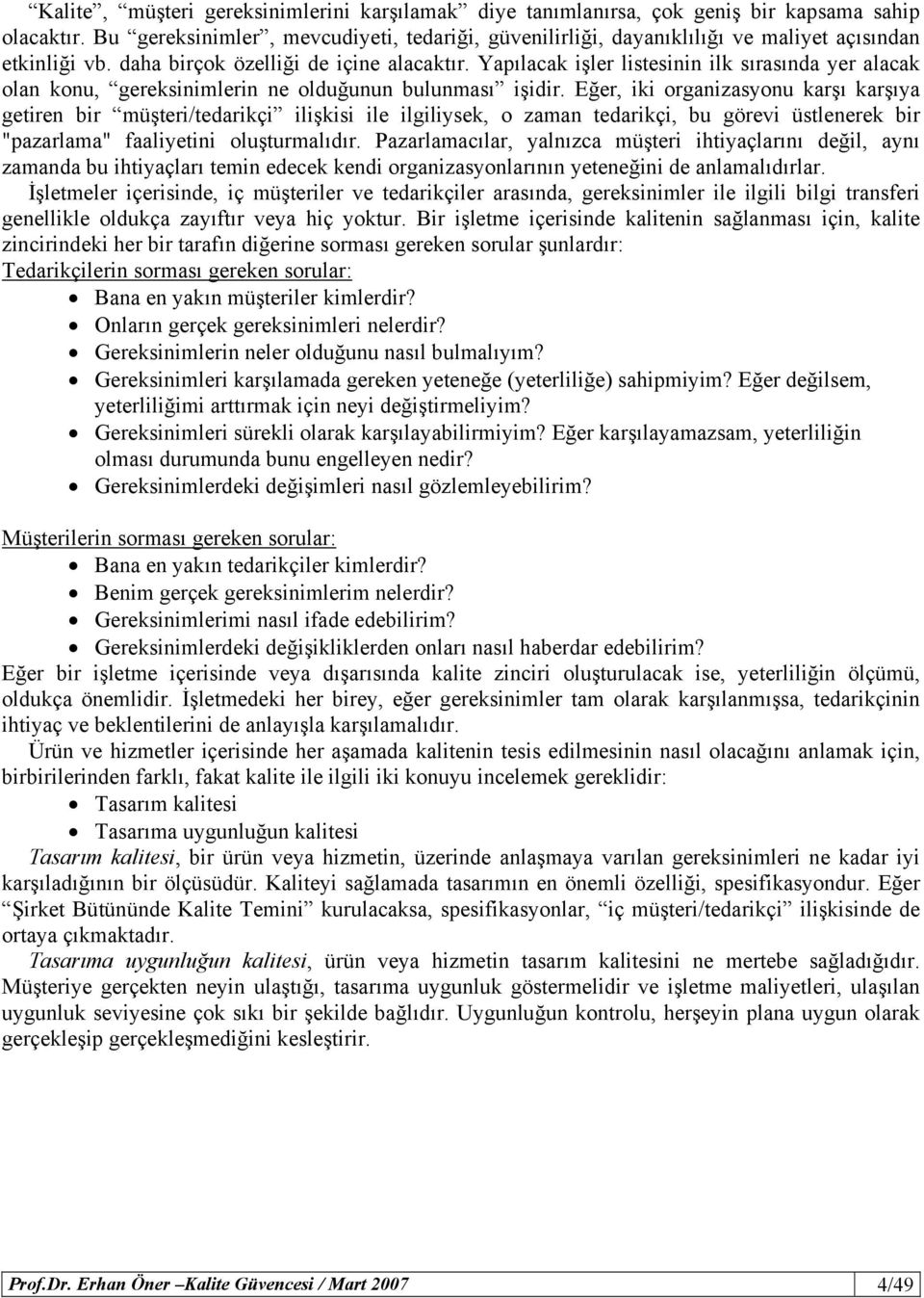 Yapılacak işler listesinin ilk sırasında yer alacak olan konu, gereksinimlerin ne olduğunun bulunması işidir.