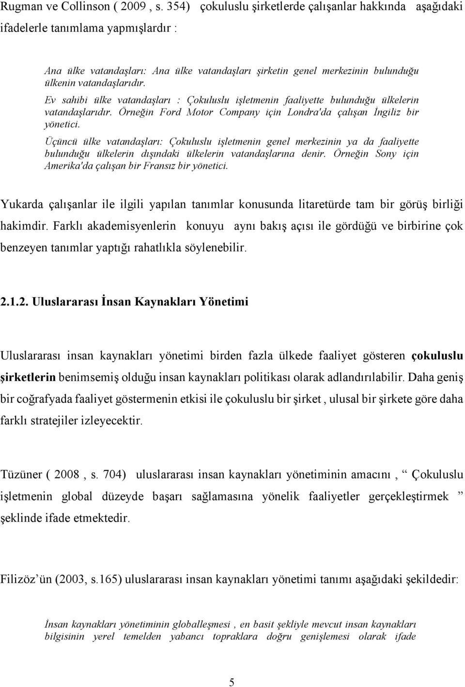 Ev sahibi ülke vatandaşları : Çokuluslu işletmenin faaliyette bulunduğu ülkelerin vatandaşlarıdır. Örneğin Ford Motor Company için Londra'da çalışan İngiliz bir yönetici.