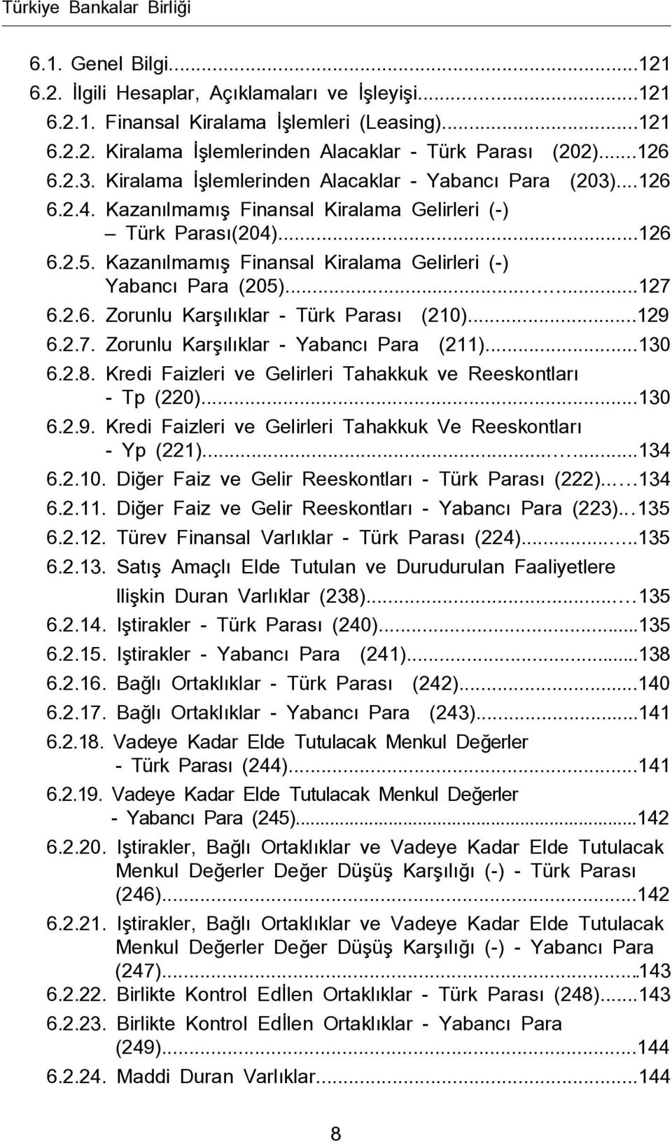 Kazanılmamış Finansal Kiralama Gelirleri (-) Yabancı Para (205)...127 6.2.6. Zorunlu Karşılıklar - Türk Parası (210)...129 6.2.7. Zorunlu Karşılıklar - Yabancı Para (211)...130 6.2.8.