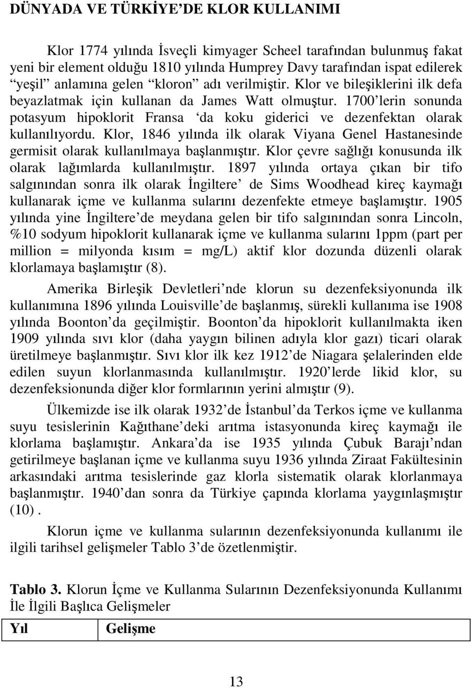 1700 lerin sonunda potasyum hipoklorit Fransa da koku giderici ve dezenfektan olarak kullanılıyordu. Klor, 1846 yılında ilk olarak Viyana Genel Hastanesinde germisit olarak kullanılmaya başlanmıştır.