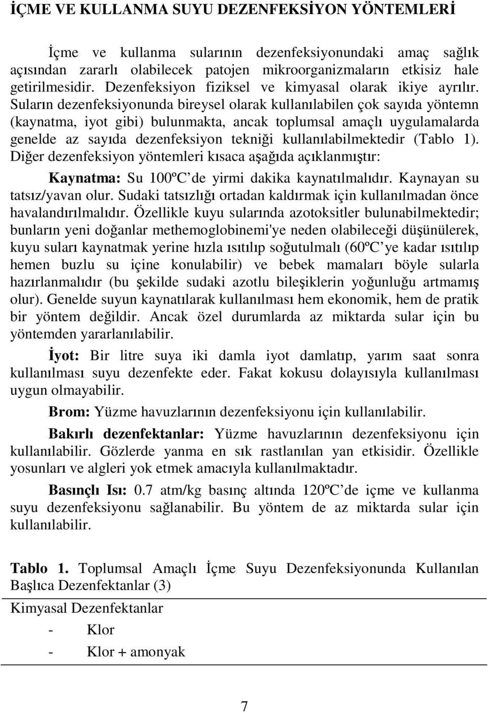 Suların dezenfeksiyonunda bireysel olarak kullanılabilen çok sayıda yöntemn (kaynatma, iyot gibi) bulunmakta, ancak toplumsal amaçlı uygulamalarda genelde az sayıda dezenfeksiyon tekniği