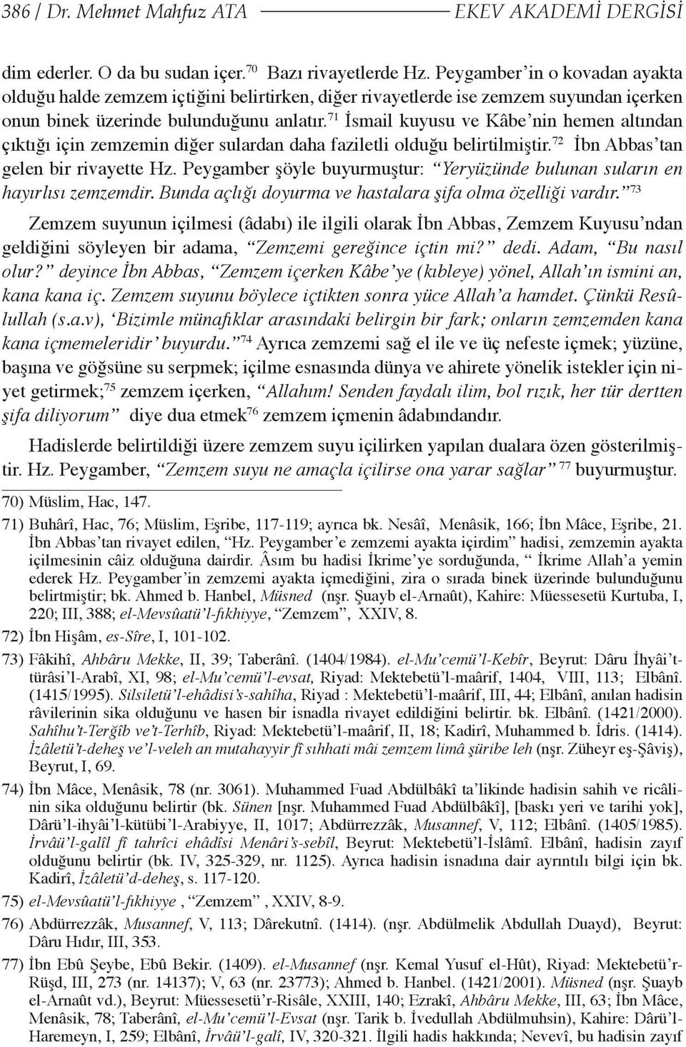 71 İsmail kuyusu ve Kâbe nin hemen altından çıktığı için zemzemin diğer sulardan daha faziletli olduğu belirtilmiştir. 72 İbn Abbas tan gelen bir rivayette Hz.