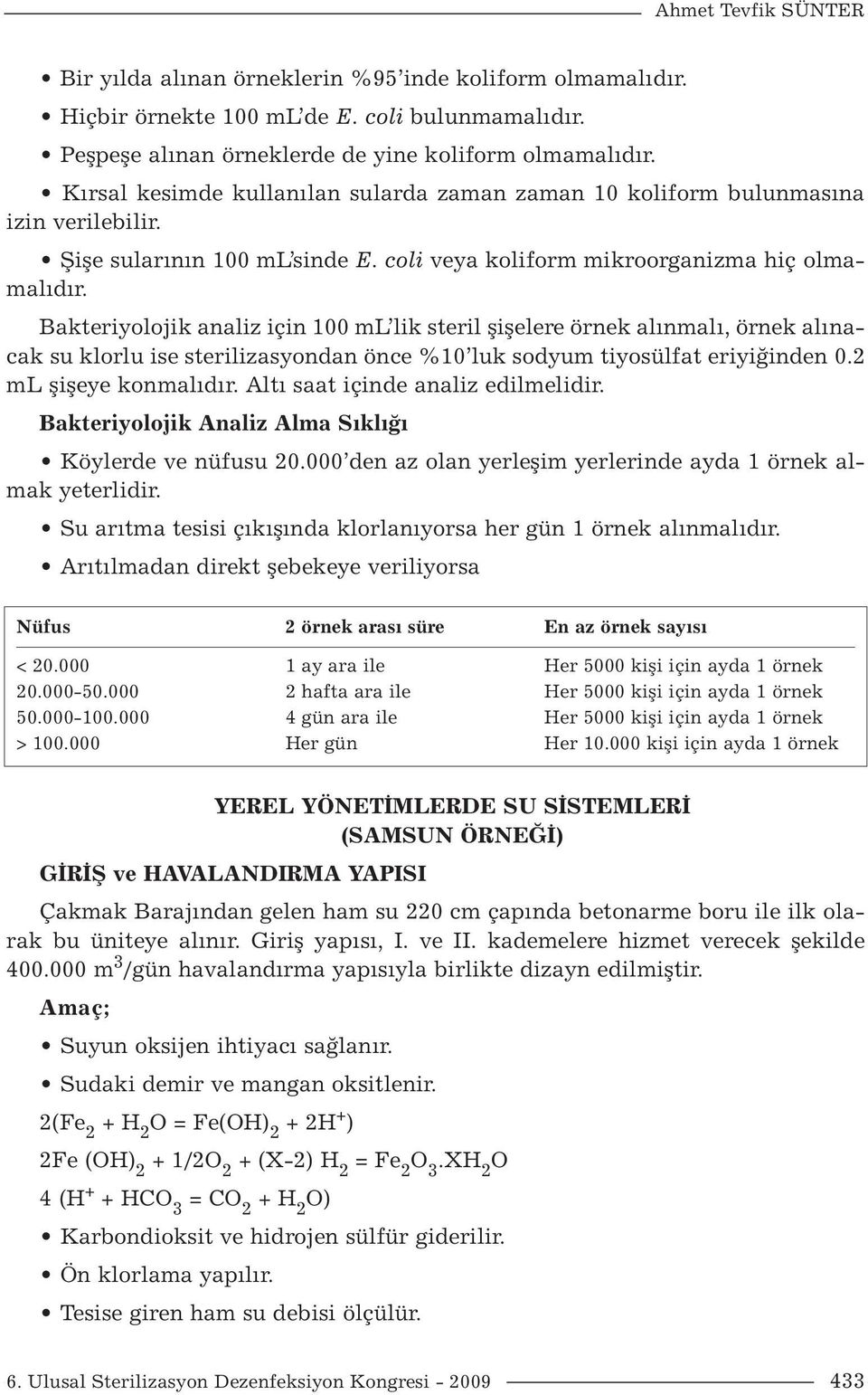 Bakteriyolojik analiz için 100 ml lik steril şişelere örnek alınmalı, örnek alınacak su klorlu ise sterilizasyondan önce %10 luk sodyum tiyosülfat eriyiğinden 0.2 ml şişeye konmalıdır.