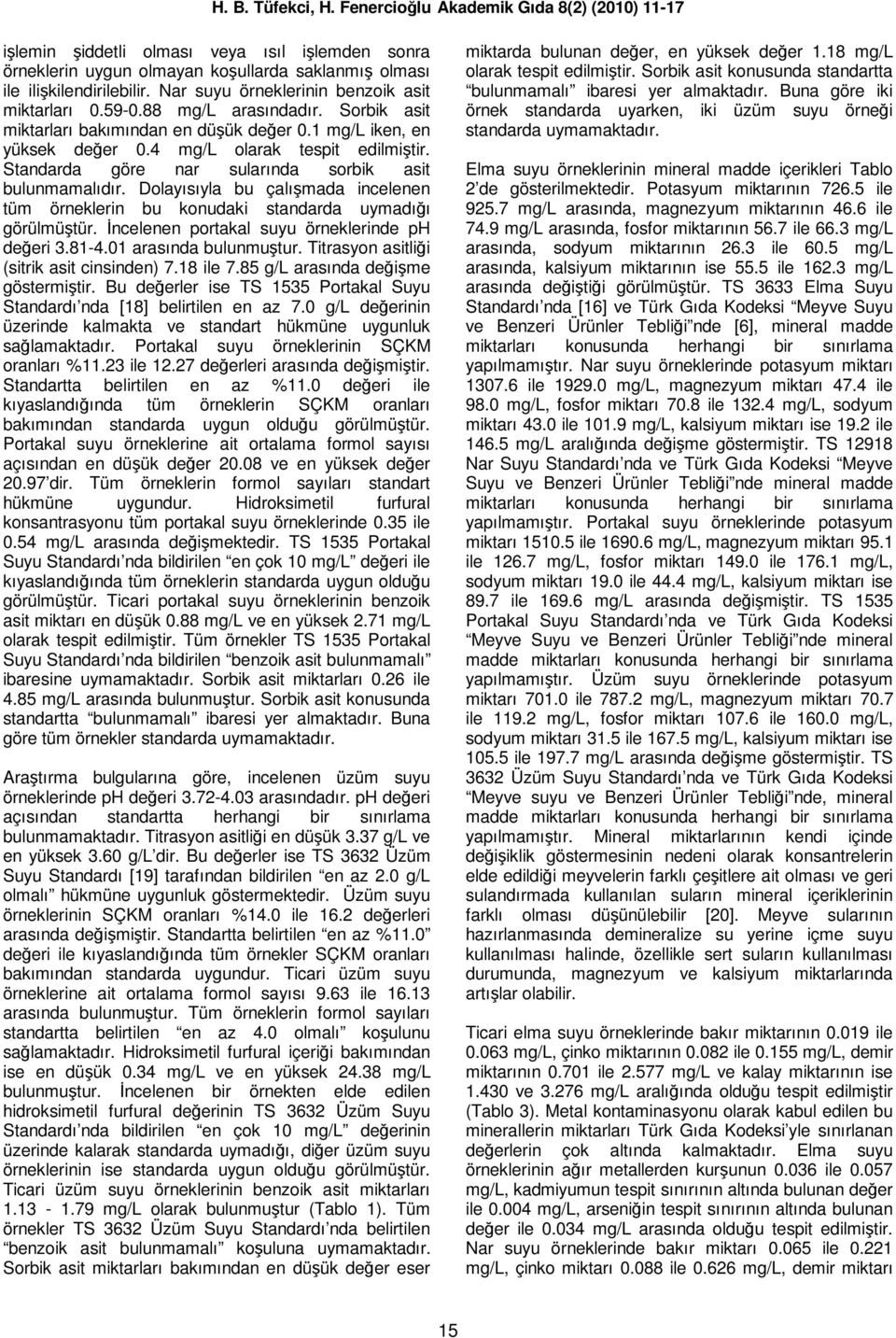 Dolayısıyla bu çalışmada incelenen tüm örneklerin bu konudaki standarda uymadığı görülmüştür. Đncelenen portakal suyu örneklerinde ph değeri 3.81-4.01 arasında bulunmuştur.