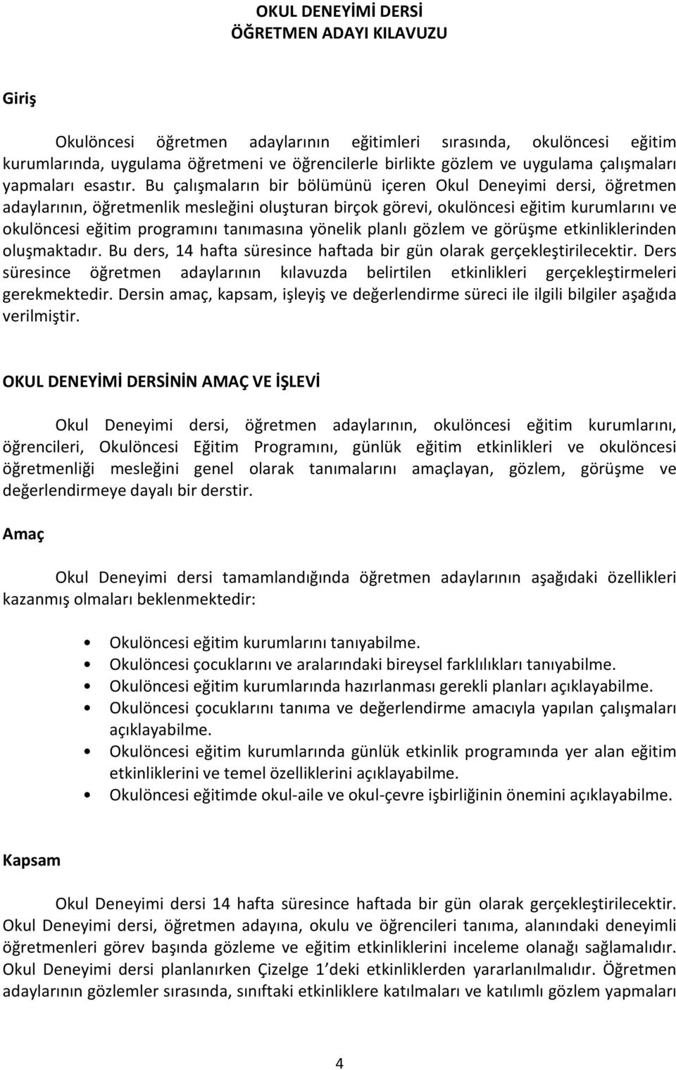 Bu çalışmaların bir bölümünü içeren Okul Deneyimi dersi, öğretmen adaylarının, öğretmenlik mesleğini oluşturan birçok görevi, okulöncesi eğitim kurumlarını ve okulöncesi eğitim programını tanımasına