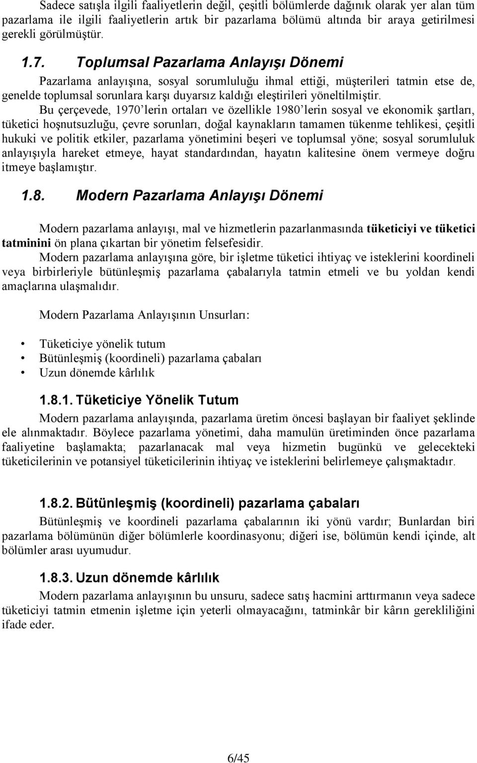 Toplumsal Pazarlama Anlayışı Dönemi Pazarlama anlayışına, sosyal sorumluluğu ihmal ettiği, müşterileri tatmin etse de, genelde toplumsal sorunlara karşı duyarsız kaldığı eleştirileri yöneltilmiştir.