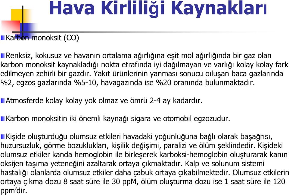 Atmosferde kolay kolay yok olmaz ve ömrü 2-4 ay kadardır. Karbon monoksitin iki önemli kaynağı sigara ve otomobil egzozudur.