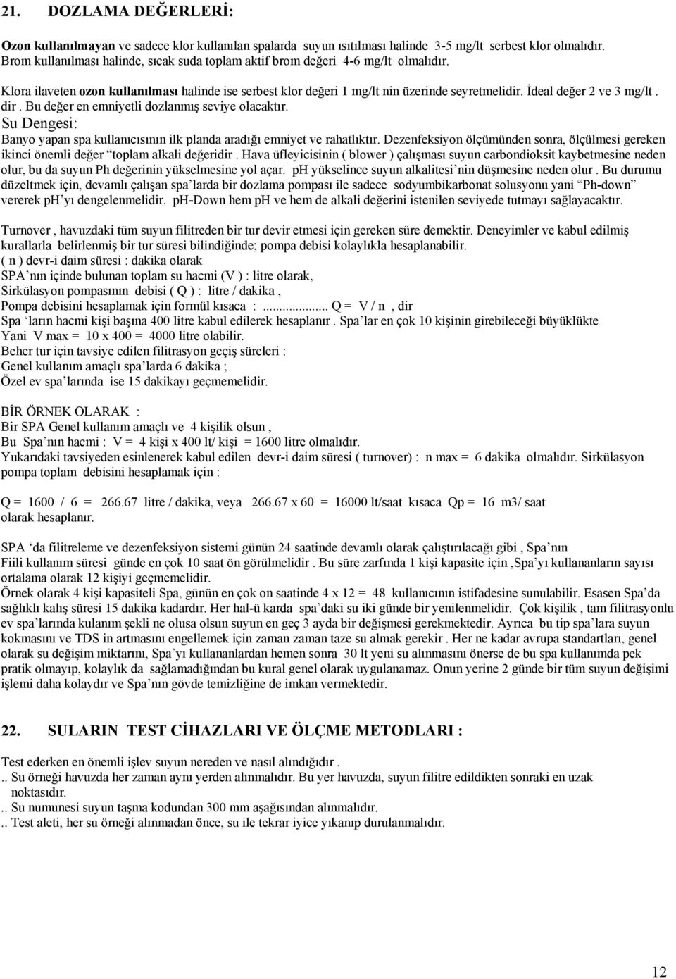 İdeal değer 2 ve 3 mg/lt. dir. Bu değer en emniyetli dozlanmış seviye olacaktır. Su Dengesi: Banyo yapan spa kullanıcısının ilk planda aradığı emniyet ve rahatlıktır.