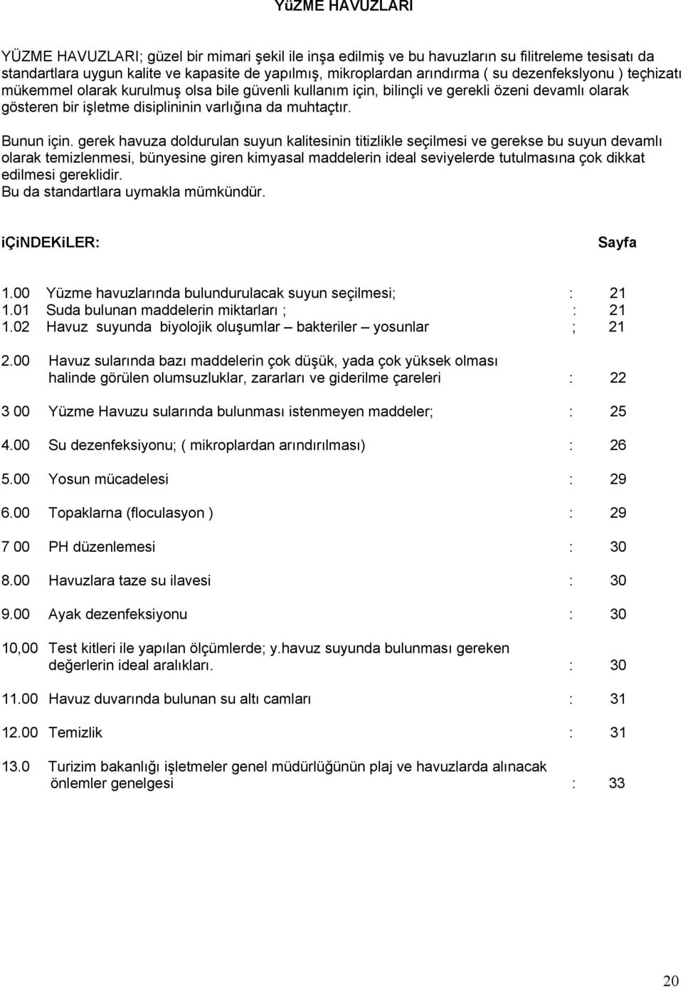 gerek havuza doldurulan suyun kalitesinin titizlikle seçilmesi ve gerekse bu suyun devamlı olarak temizlenmesi, bünyesine giren kimyasal maddelerin ideal seviyelerde tutulmasına çok dikkat edilmesi