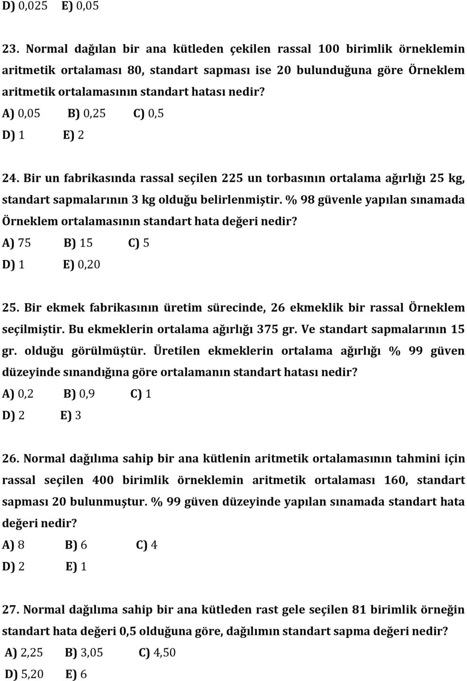 A) 0,05 B) 0,25 C) 0,5 D) 1 E) 2 24. Bir un fabrikasında rassal seçilen 225 un torbasının ortalama ağırlığı 25 kg, standart sapmalarının 3 kg olduğu belirlenmiştir.