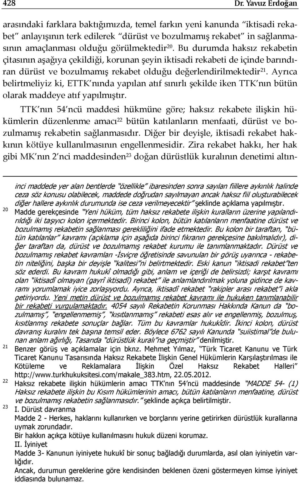 görülmektedir 20. Bu durumda haksız rekabetin çitasının aşağıya çekildiği, korunan şeyin iktisadi rekabeti de içinde barındıran dürüst ve bozulmamış rekabet olduğu değerlendirilmektedir 21.