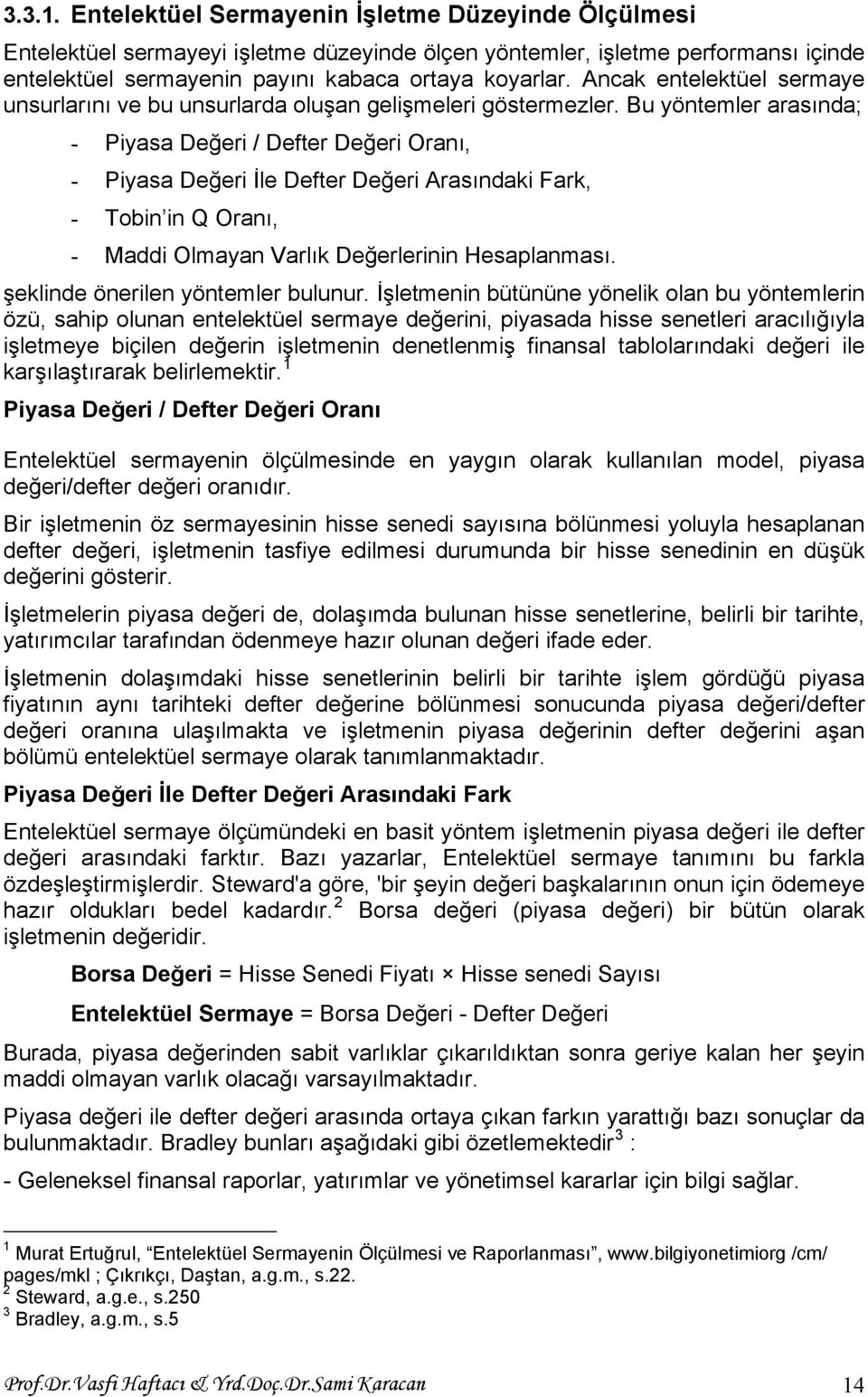 Bu yöntemler arasında; - Piyasa Değeri / Defter Değeri Oranı, - Piyasa Değeri İle Defter Değeri Arasındaki Fark, - Tobin in Q Oranı, - Maddi Olmayan Varlık Değerlerinin Hesaplanması.