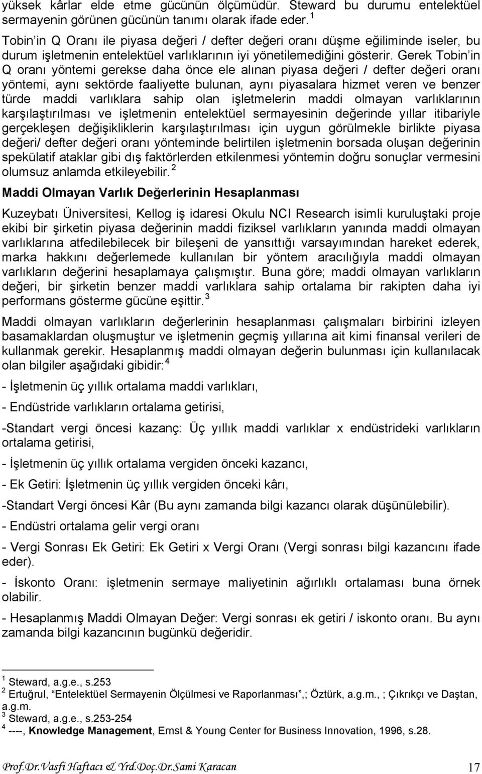 Gerek Tobin in Q oranı yöntemi gerekse daha önce ele alınan piyasa değeri / defter değeri oranı yöntemi, aynı sektörde faaliyette bulunan, aynı piyasalara hizmet veren ve benzer türde maddi