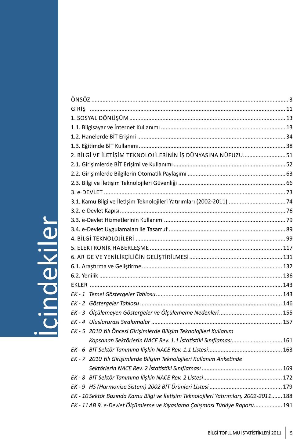 2.3. Bilgi ve İletişim Teknolojileri Güvenliği... 66 3. e-devlet... 73 3.1. Kamu Bilgi ve İletişim Teknolojileri Yatırımları (2002-2011)...74 3.2. e-devlet Kapısı... 76 3.3. e-devlet Hizmetlerinin Kullanımı.